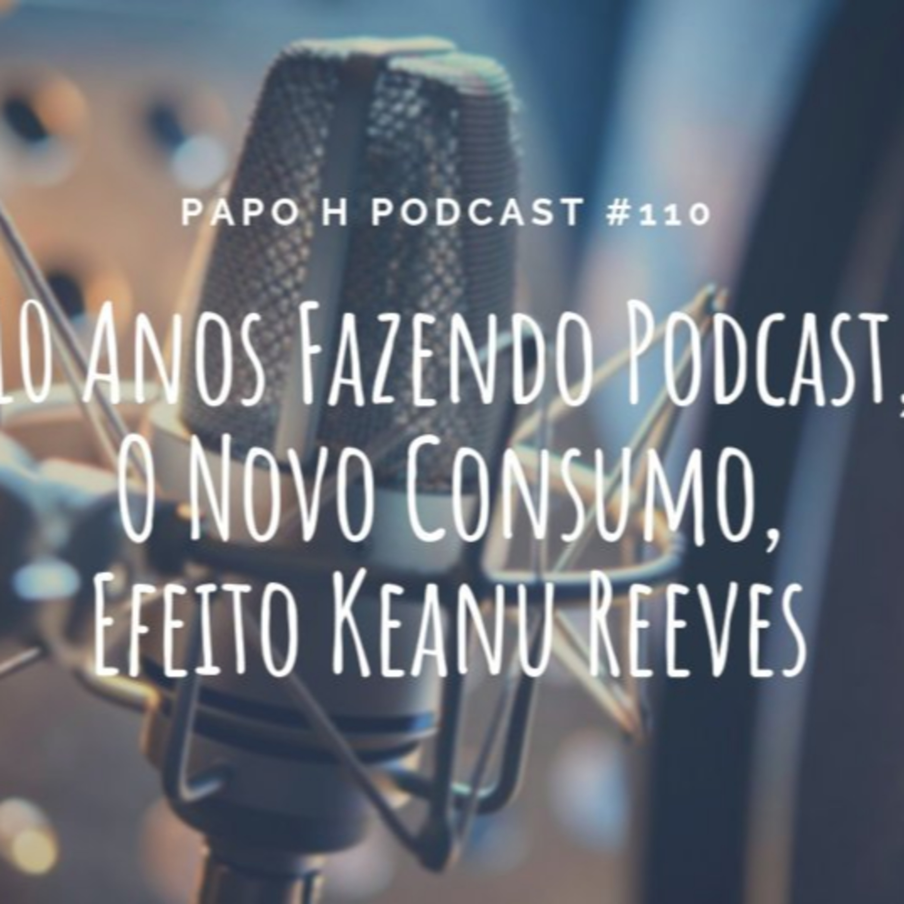 Papo H Podcast #113 – 10 Anos Fazendo Podcast, O Novo Consumo, Efeito Keanu Reeves