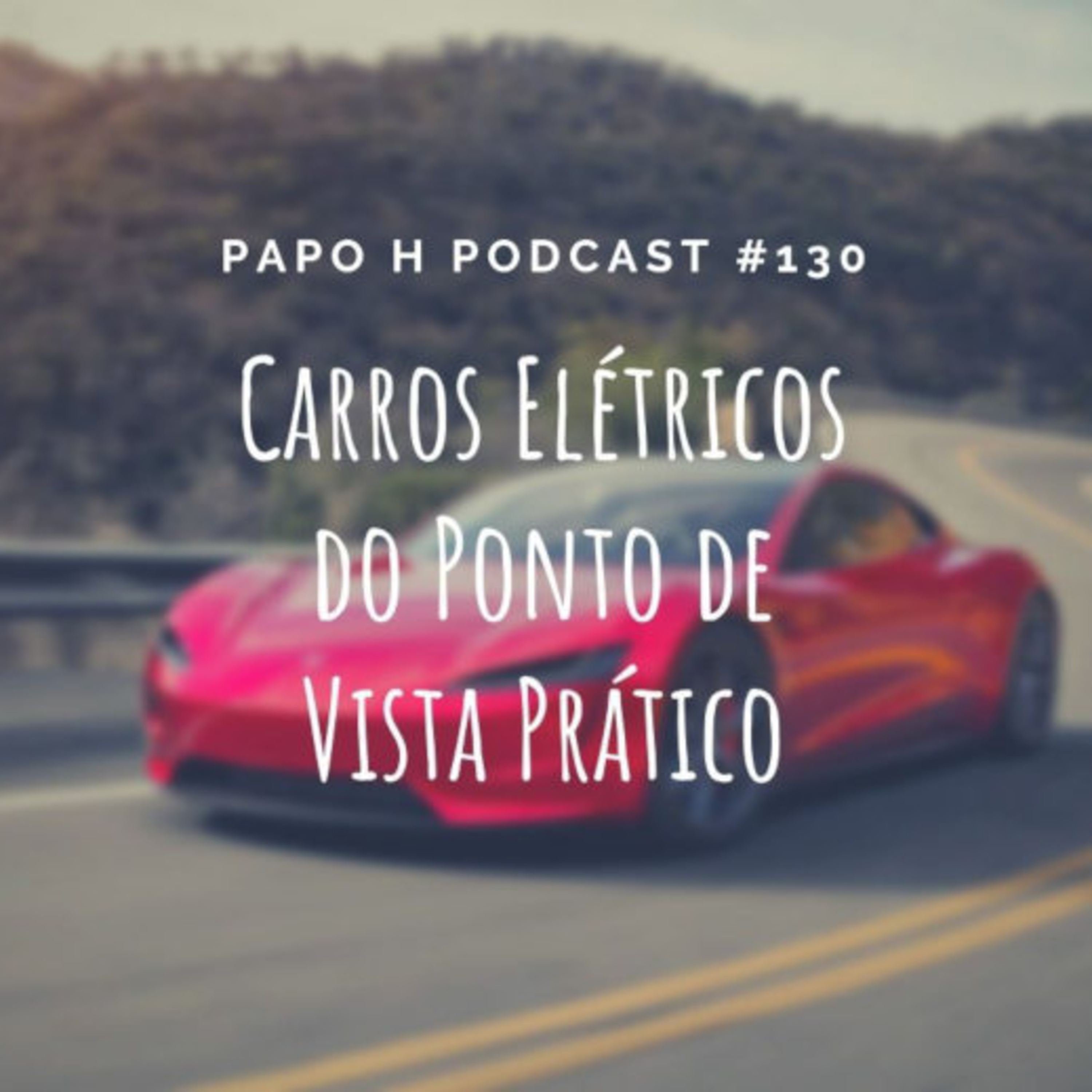 Papo H Podcast #130 - Carros Elétricos do Ponto de Vista Prático