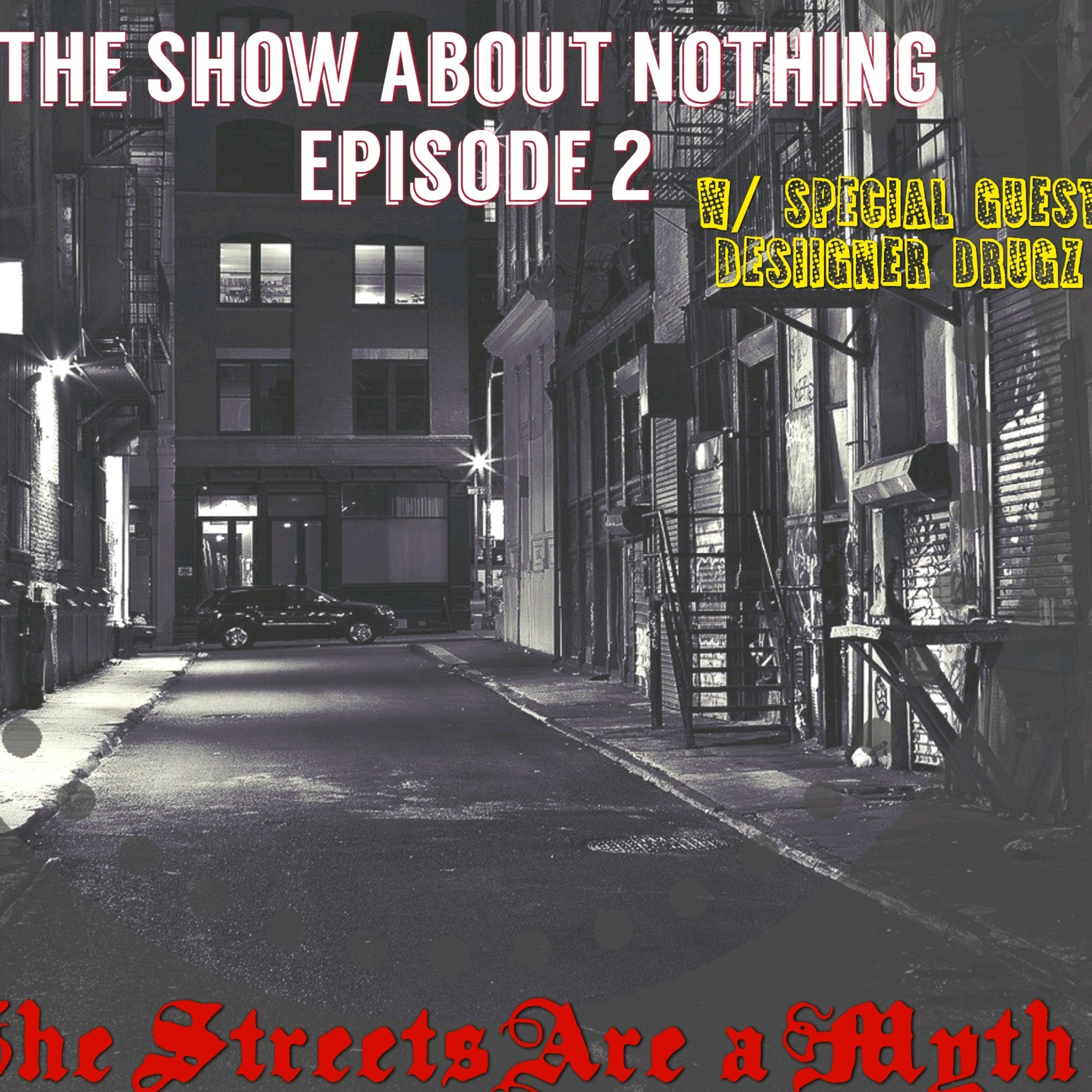 The Show about Nothing Ep. 2 - The Streets are a Myth w/ Special Guest Desiigner Drugz