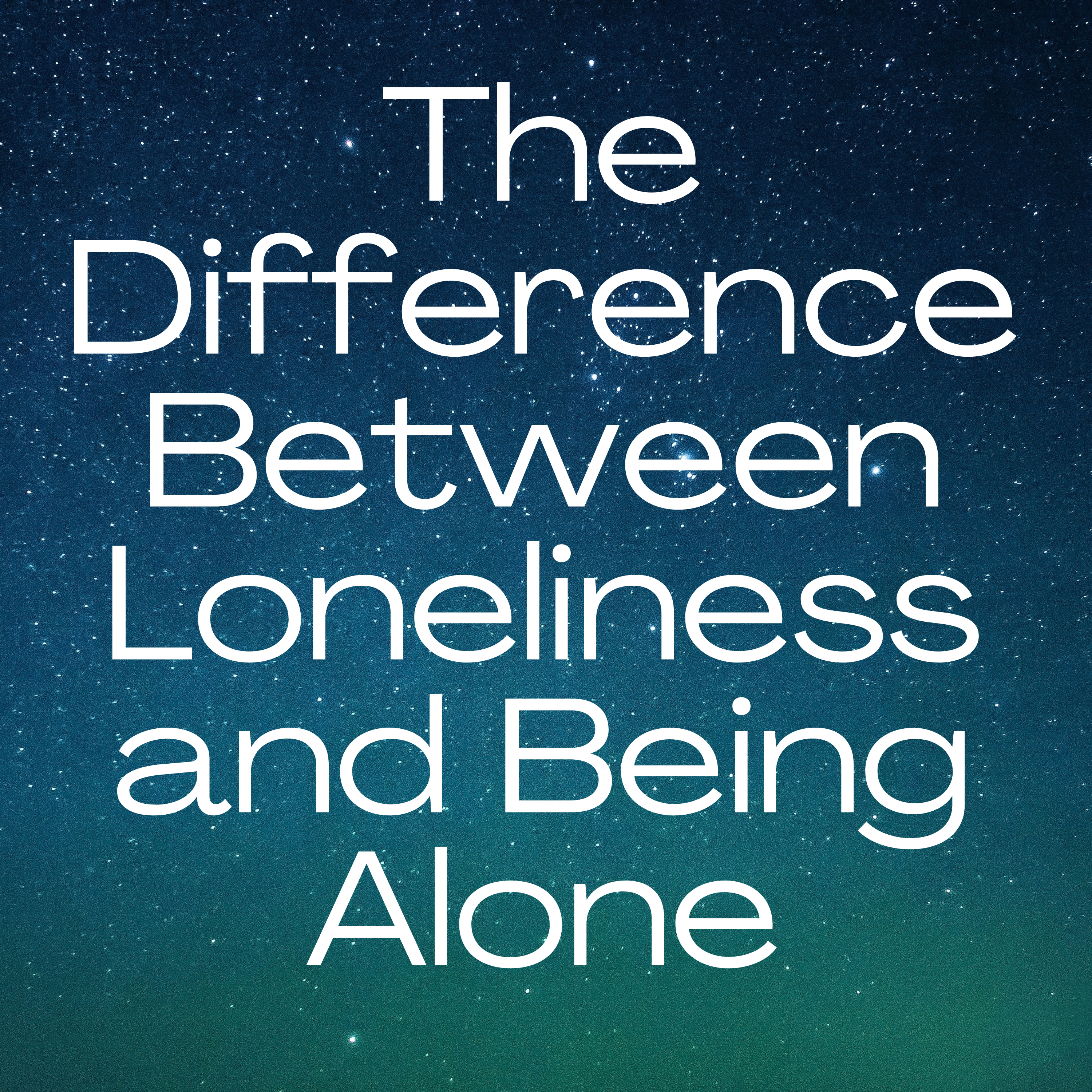 The Difference Between Loneliness and Being Alone – The Holy Script ...