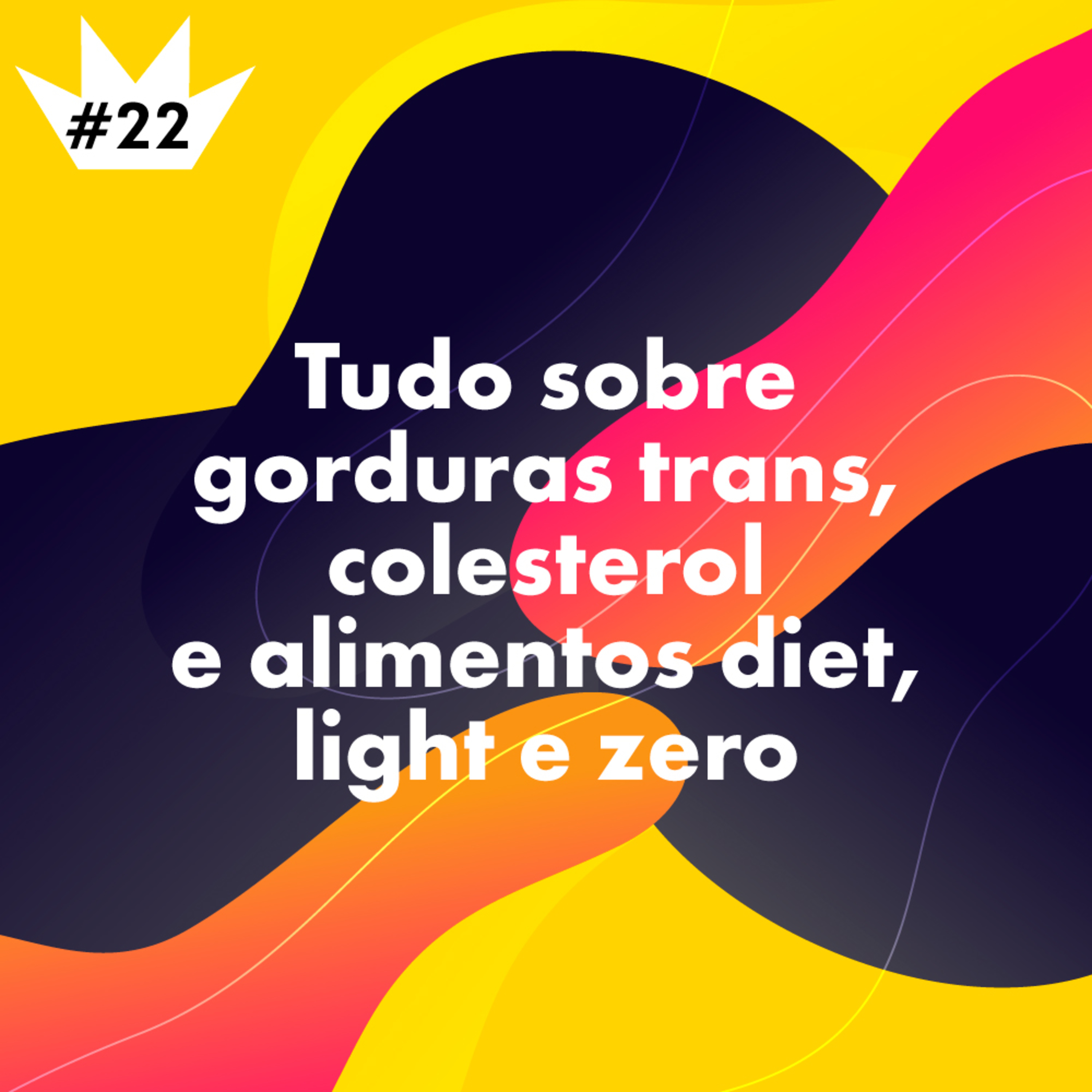 #22 Tudo sobre gorduras trans, colesterol e alimentos diet, light e zero