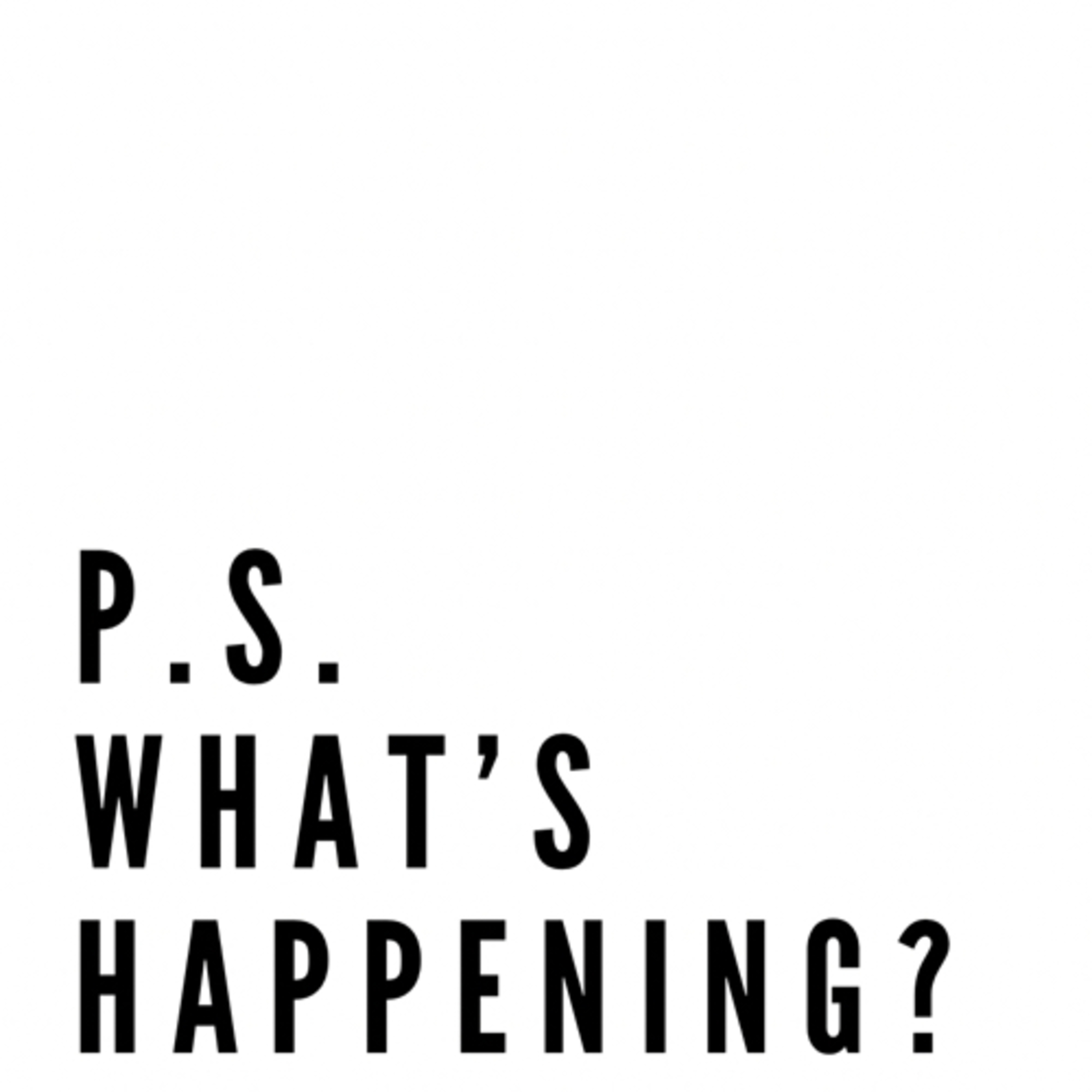 P.S. What’s Happening?