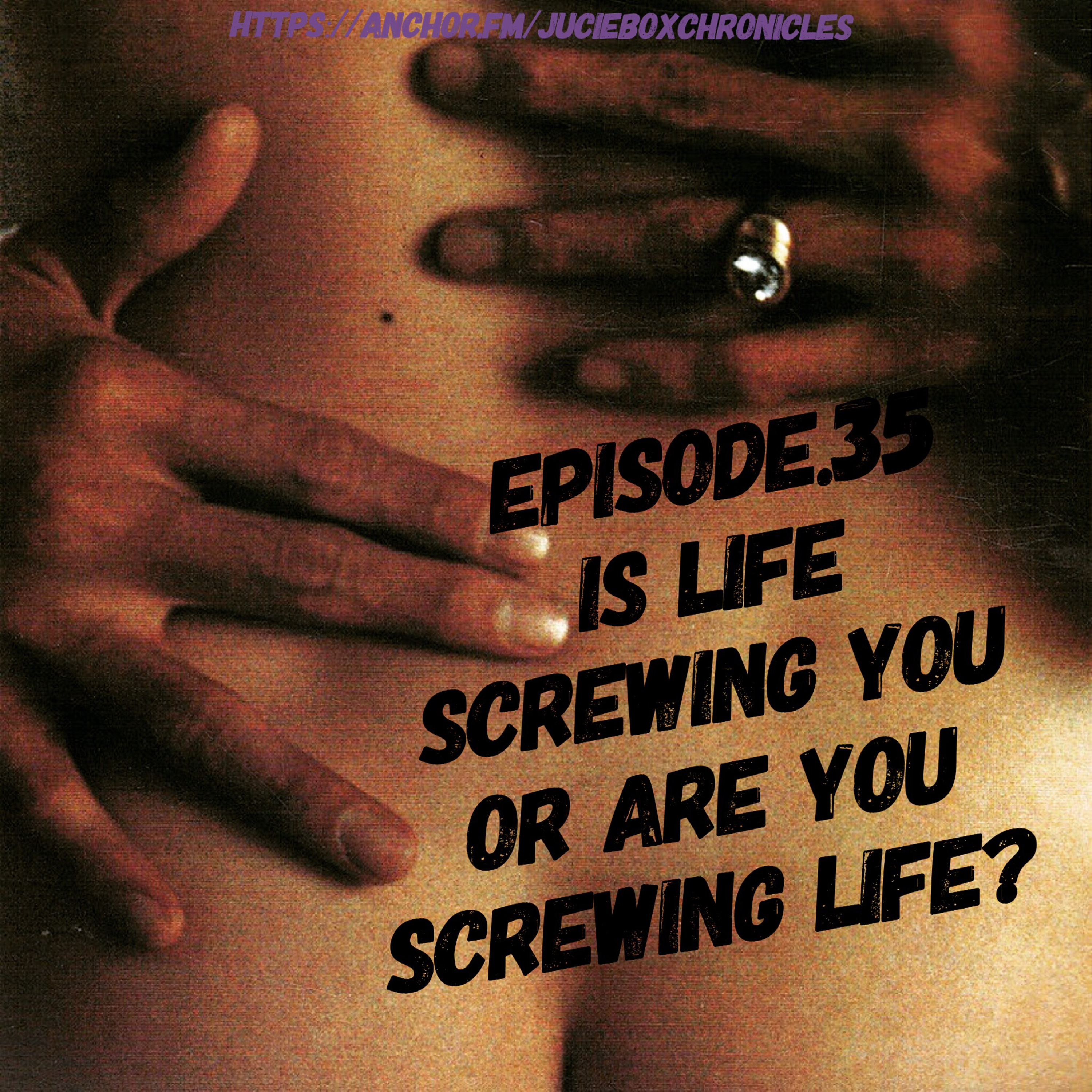Episode.35 is life screwing you or are you screwing life?