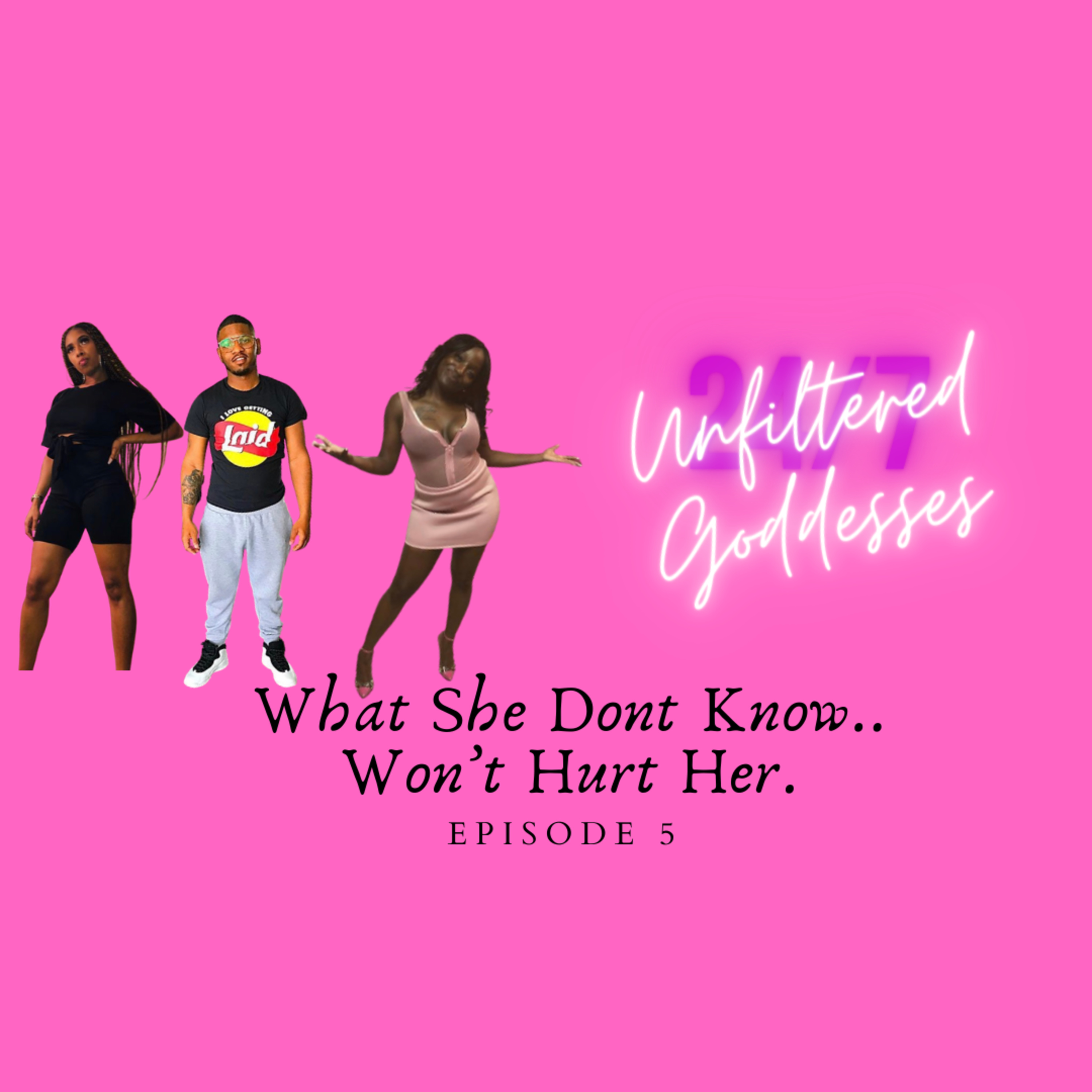 Unfiltered Goddesses- Ep 5: What She Don't Know.. Won't Hurt Her.