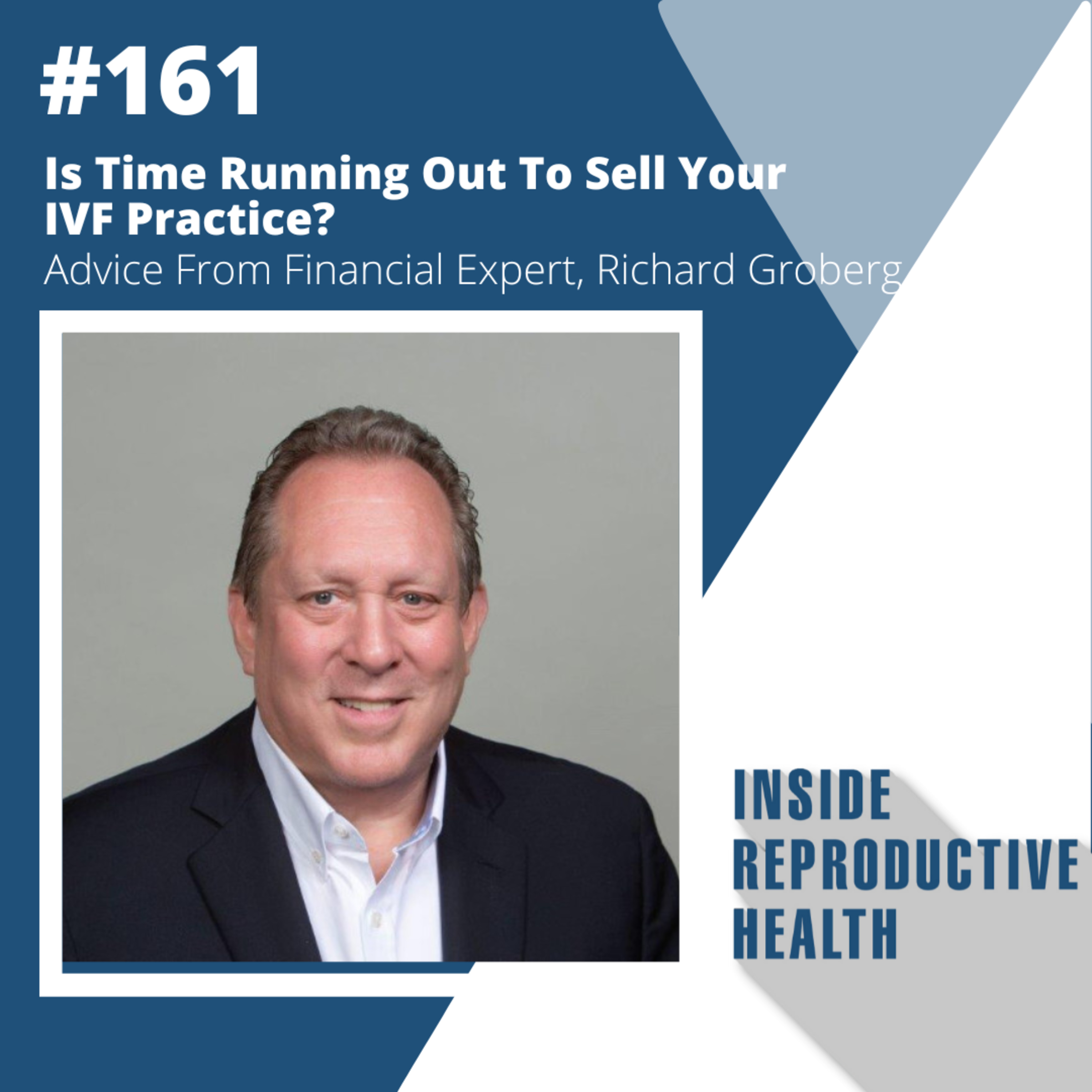 161 Is Time Running Out To Sell Your IVF Practice? Advice From Financial Expert, Richard Groberg episode artwork