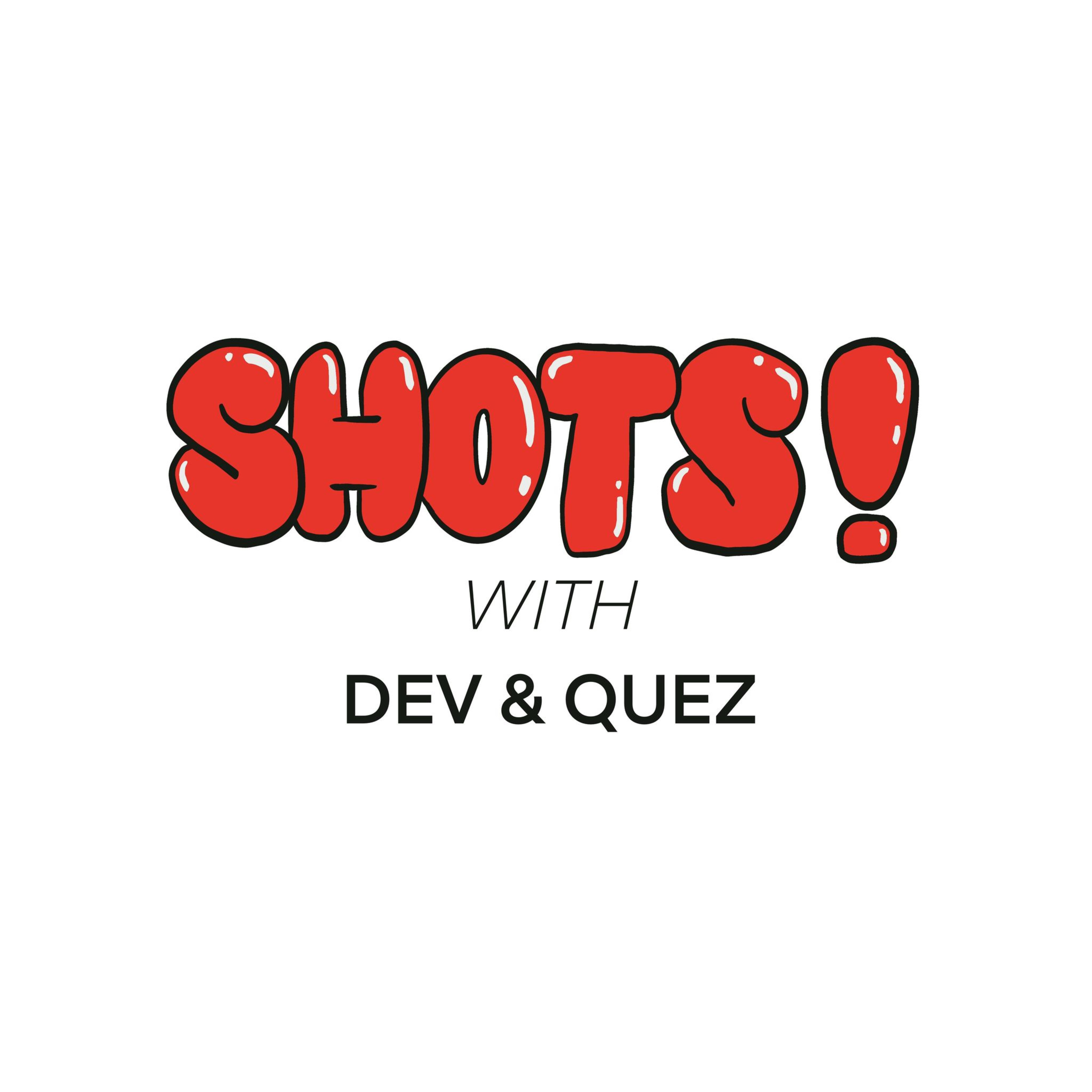 SHOTS! With Dev & Quez