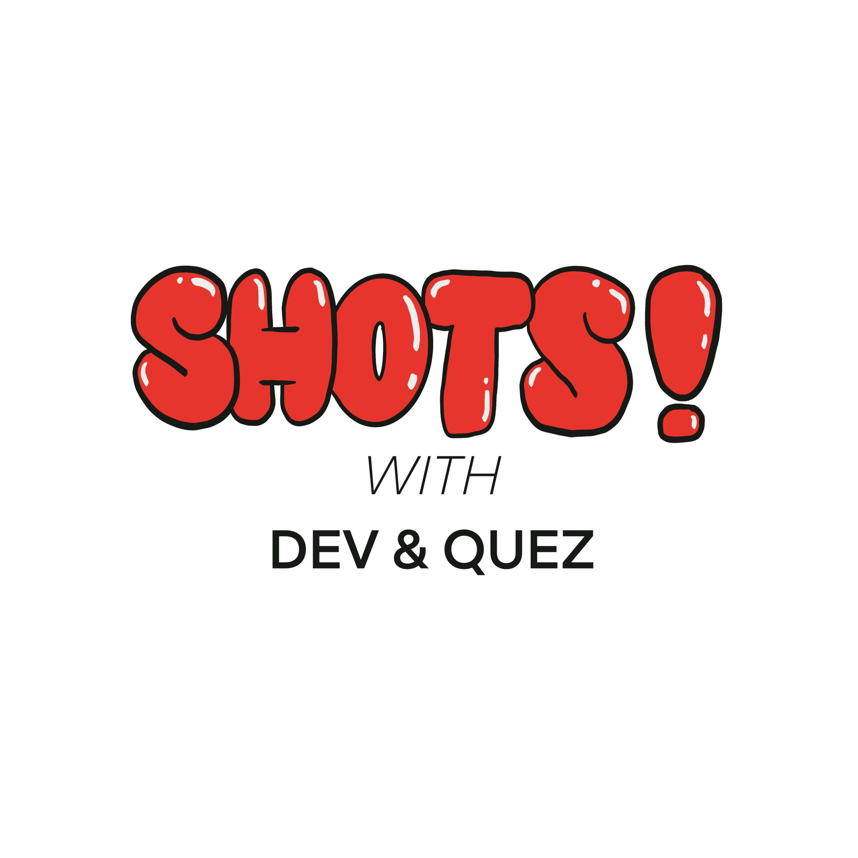 SHOTS! With Dev & Quez