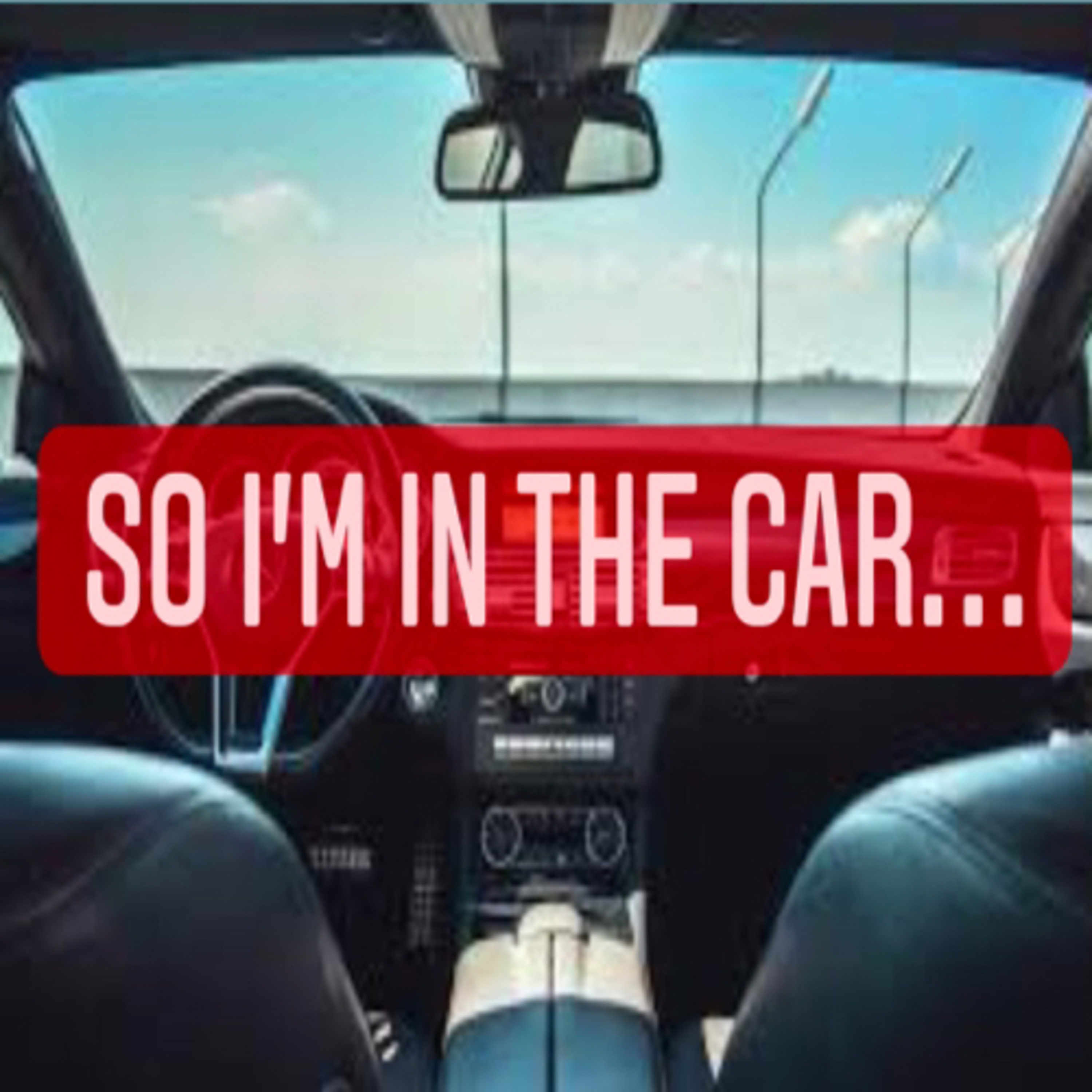 So I’m in the car 