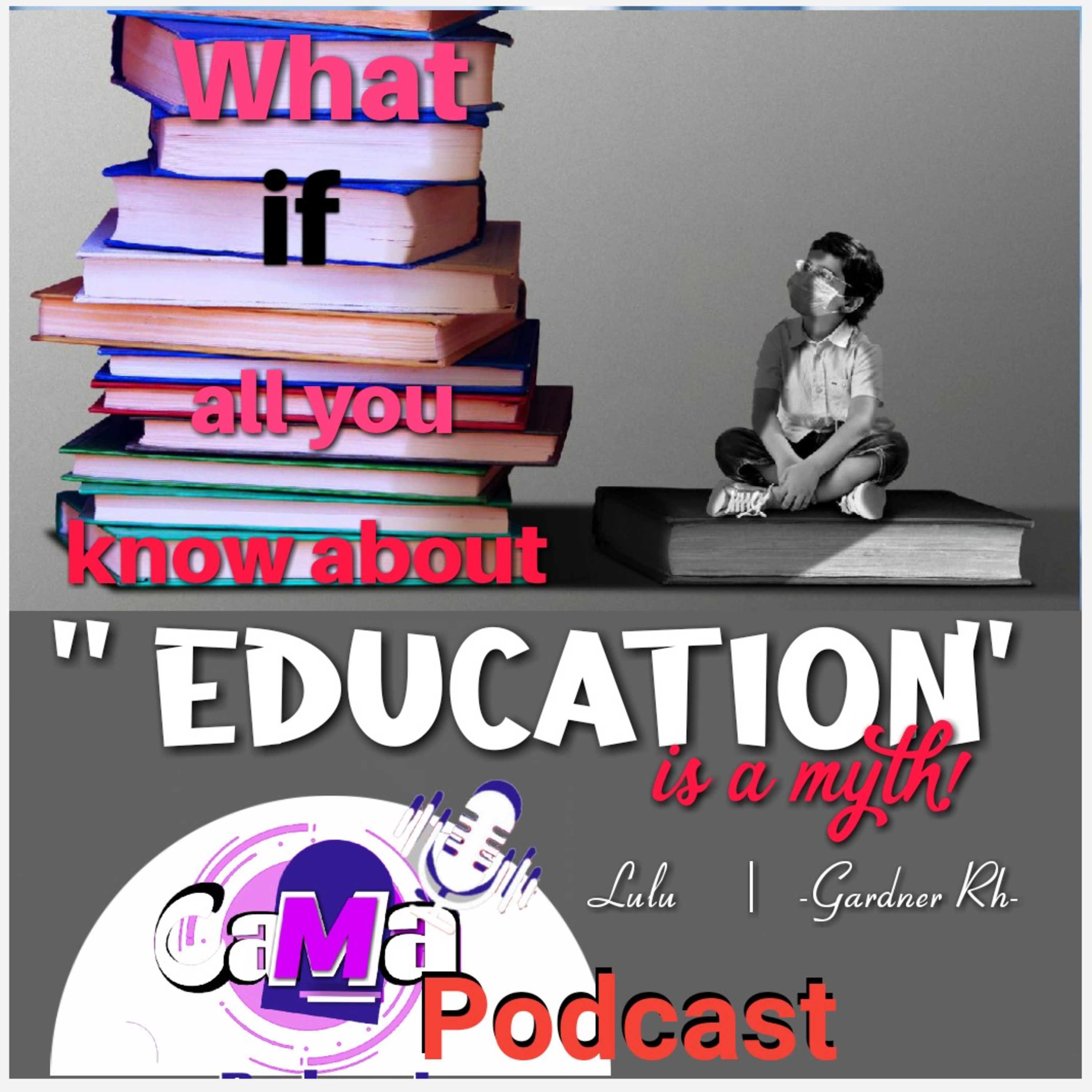 CaMa-EP 100. What if all you know about education is a myth. The two pillars. Gardner Rh & Lulu