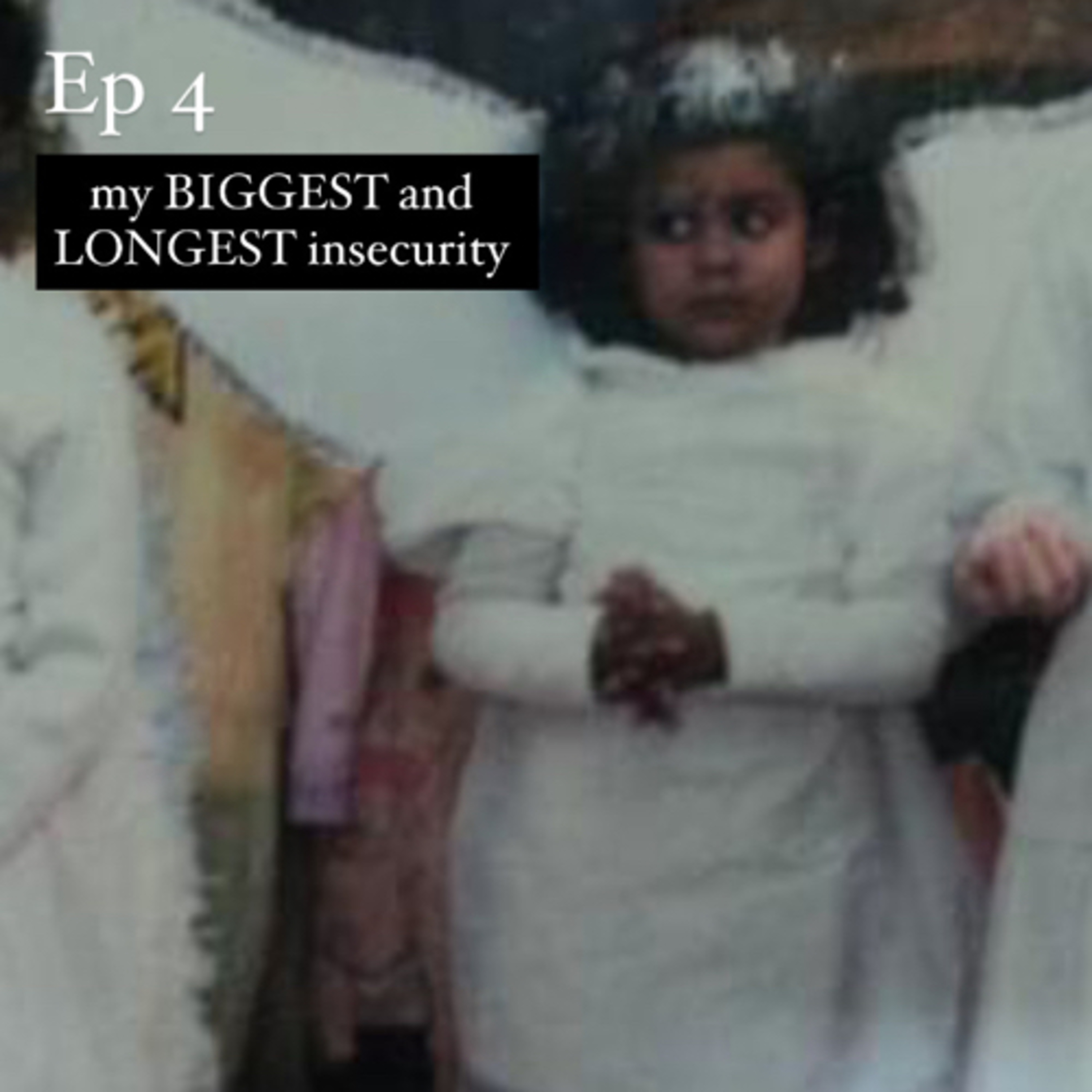 Episode 4- my BIGGEST and LONGEST insecurity 