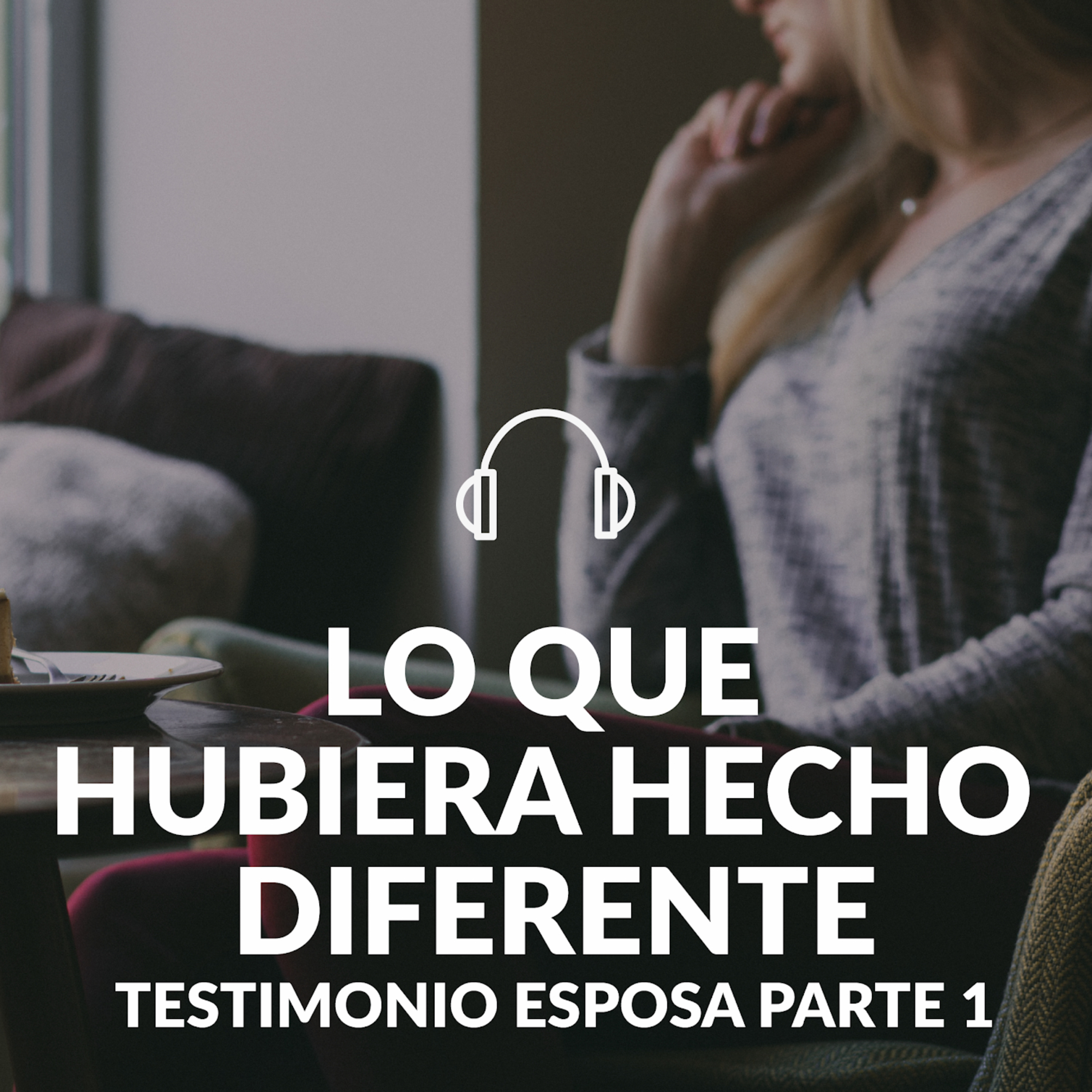 Lo que hubiera hecho diferente... Testimonio de mujer Parte 1 episode artwork