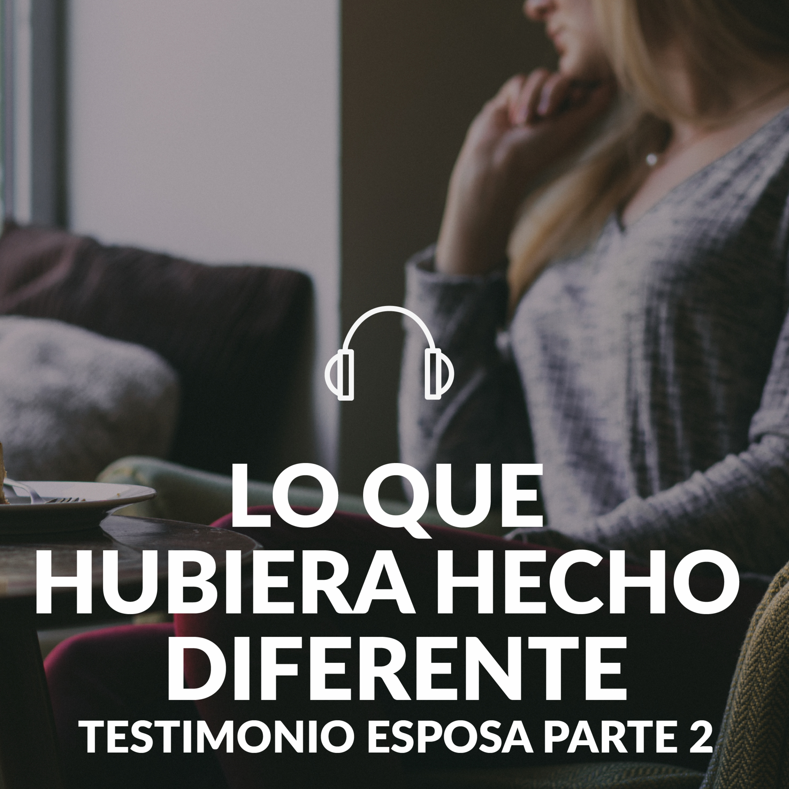 Lo que hubiera hubiera hecho diferente. Testimonio esposa parte 2 episode artwork