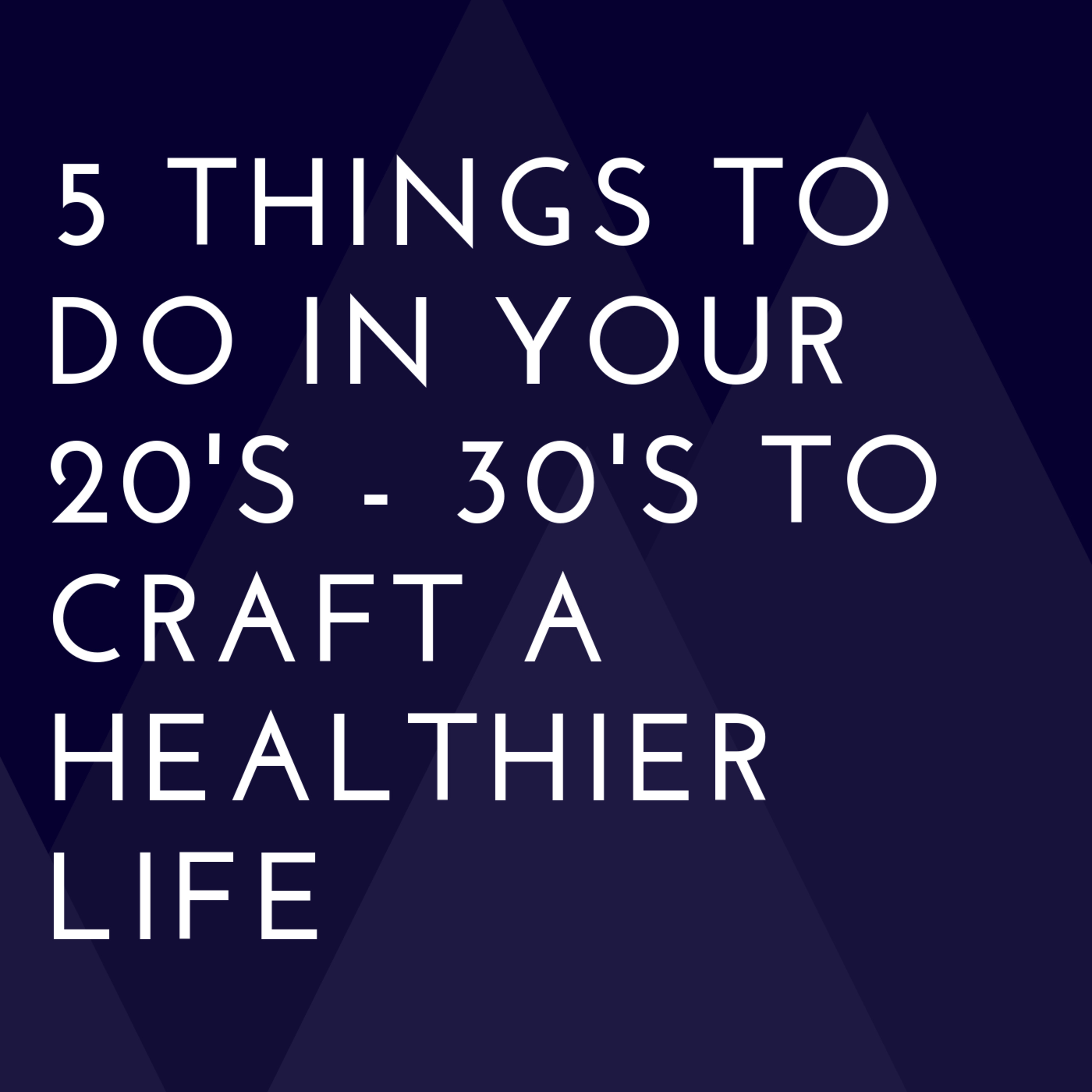 5 Things to Do in Your 20's - 30's to Craft A Healthier Life