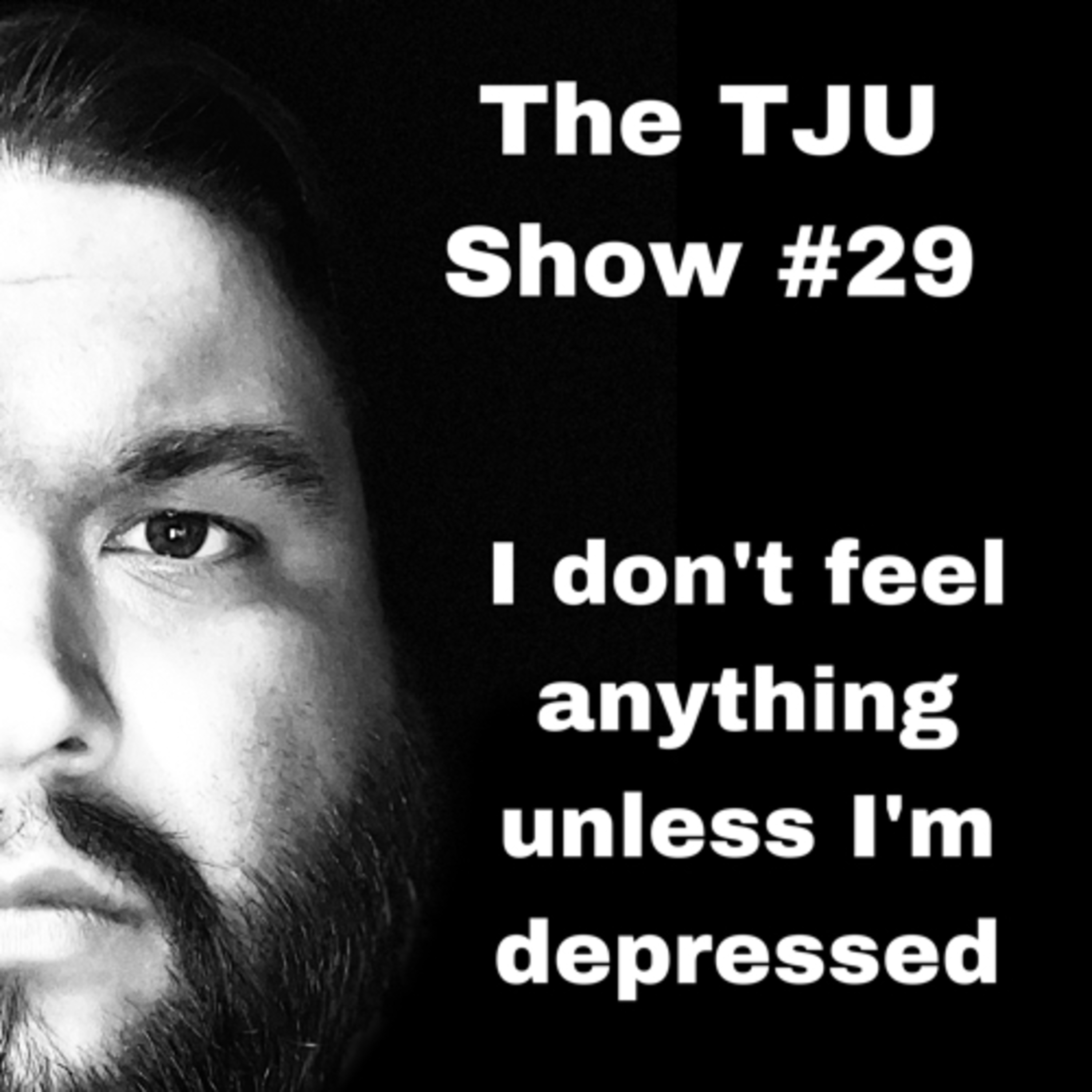 I Don’t Feel Anything Unless I’m Depressed - The TJU Show #29 episode artwork