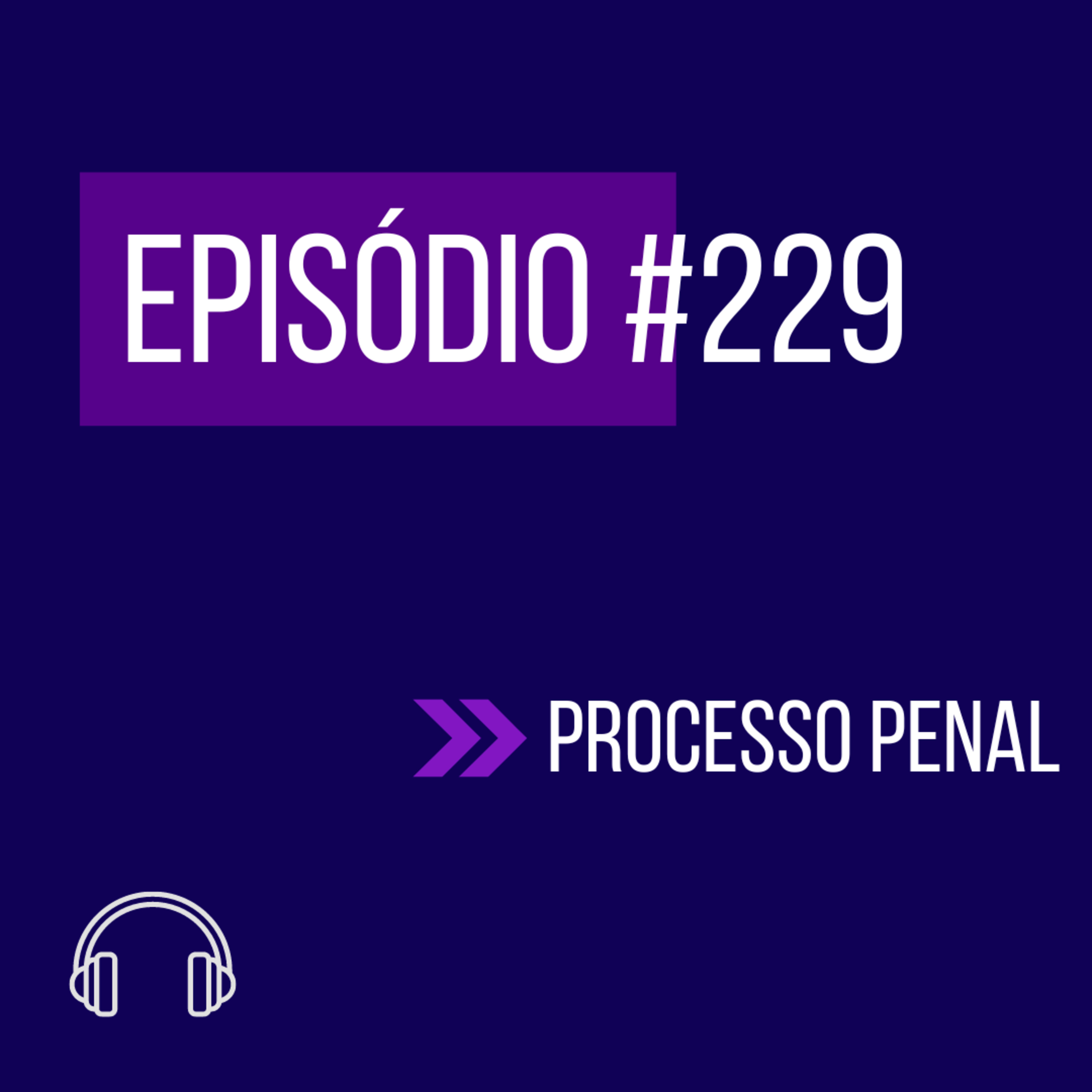 #229 - PROCESSO PENAL (XI UNIFICADO) episode artwork