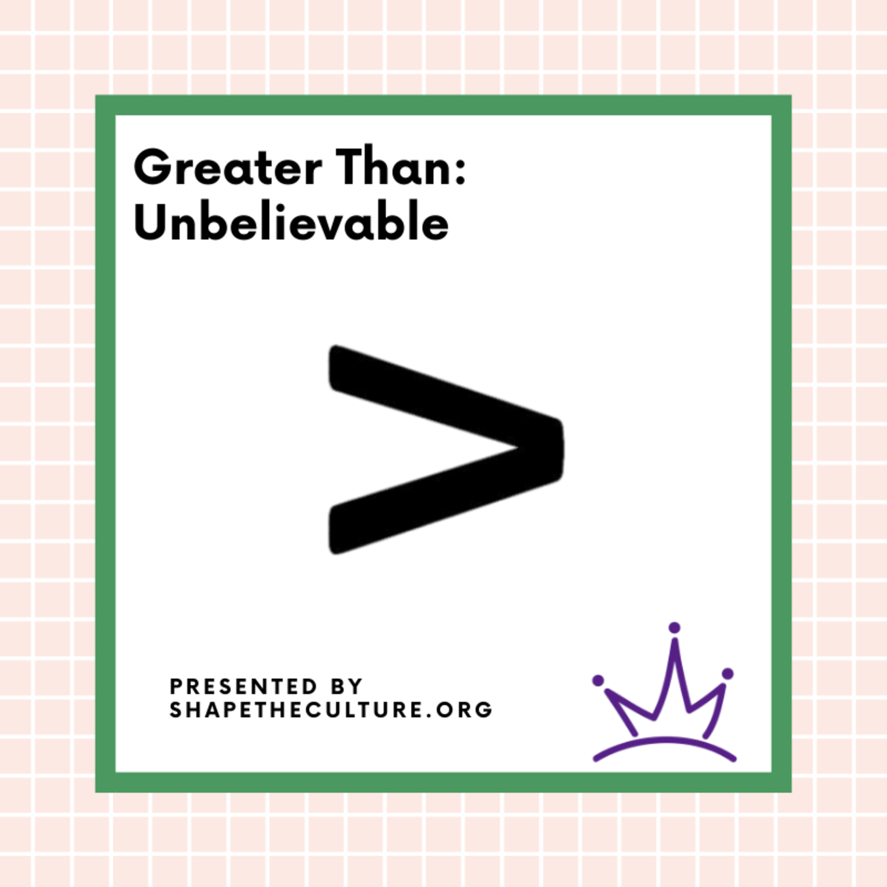 Greater Than: Unbelievable