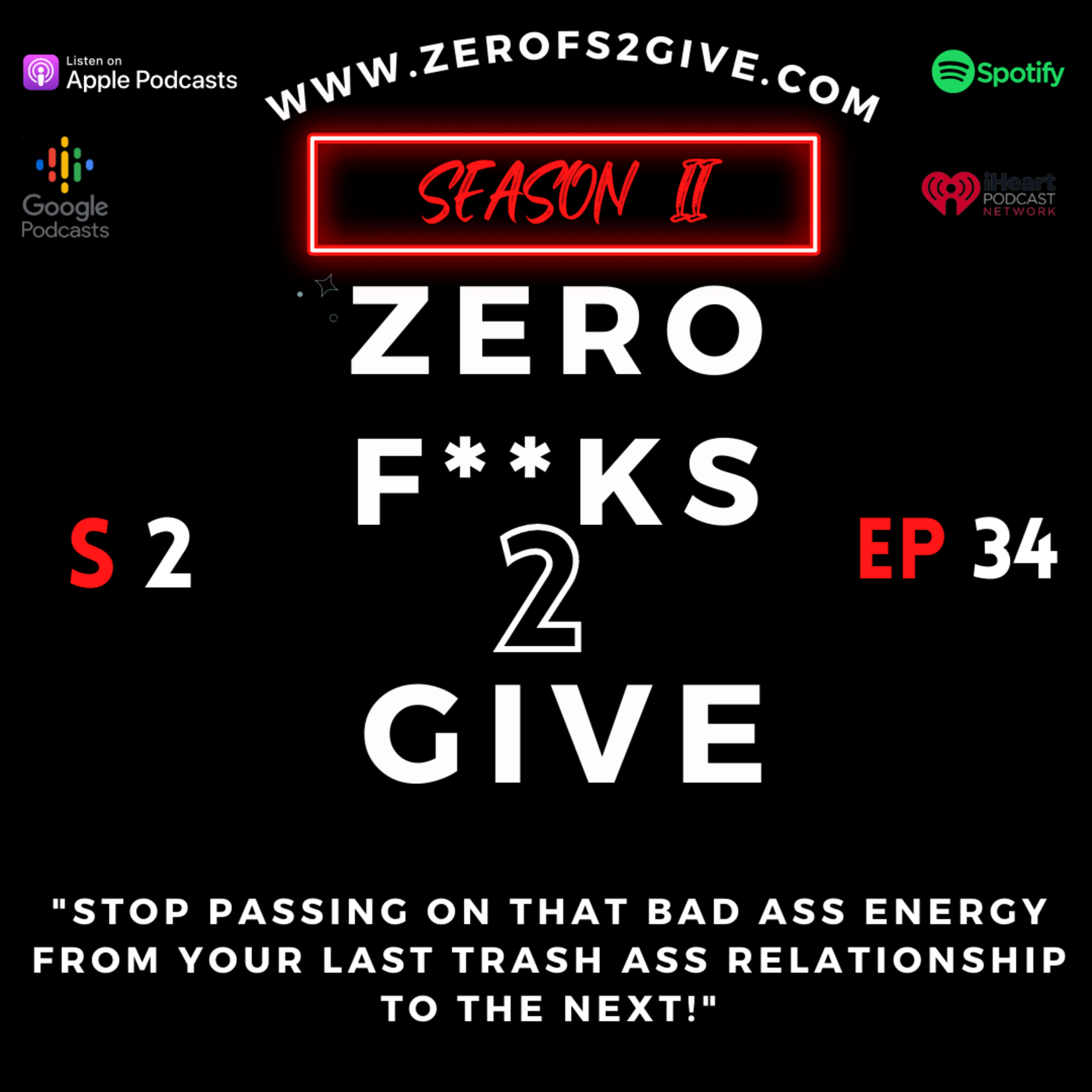 S2 Ep 34 Zero Fucks 2 Give Podcast "Stop Passing On That Bad Ass Energy From Your Last Trash Ass Relationship!"