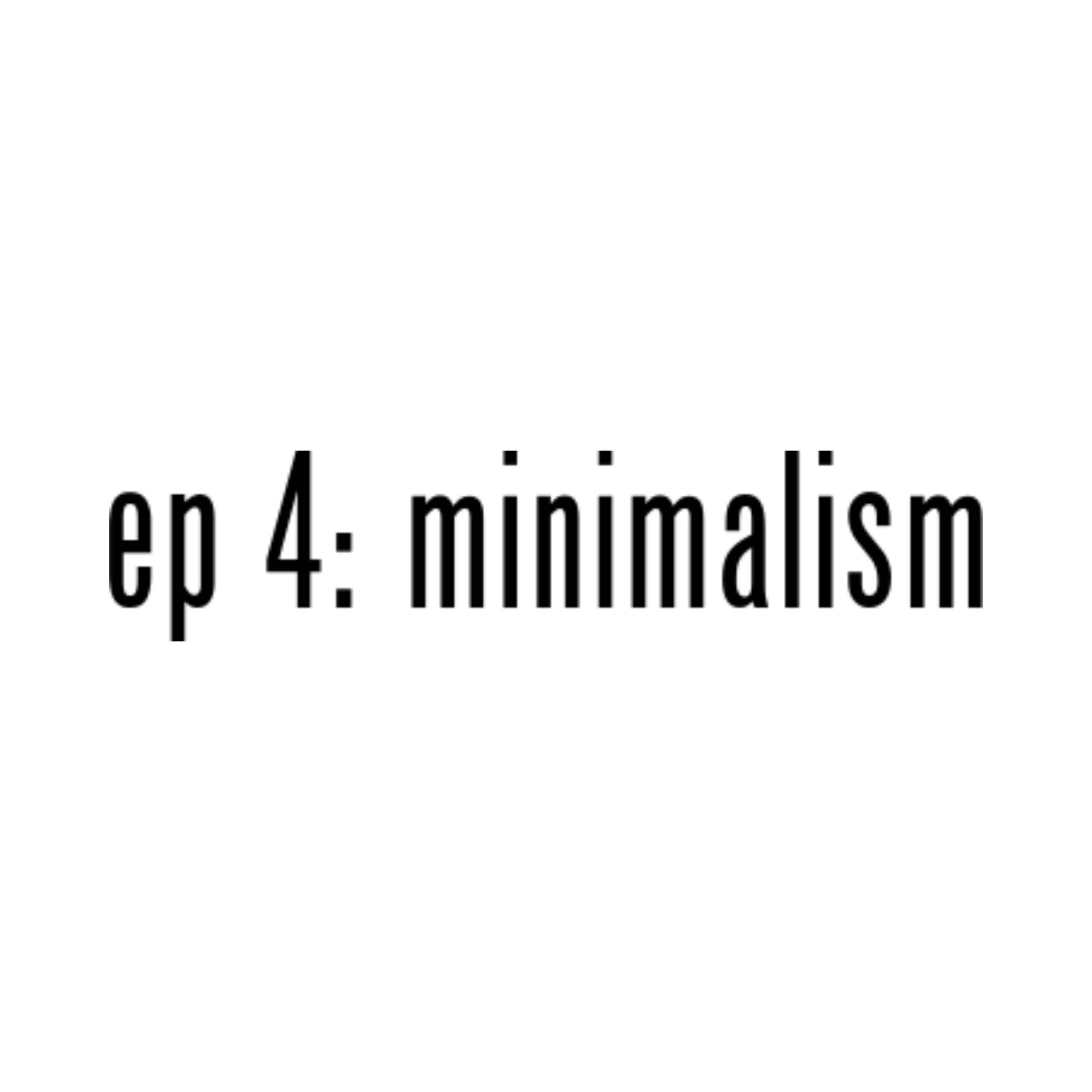 Ep 4: Minimalism