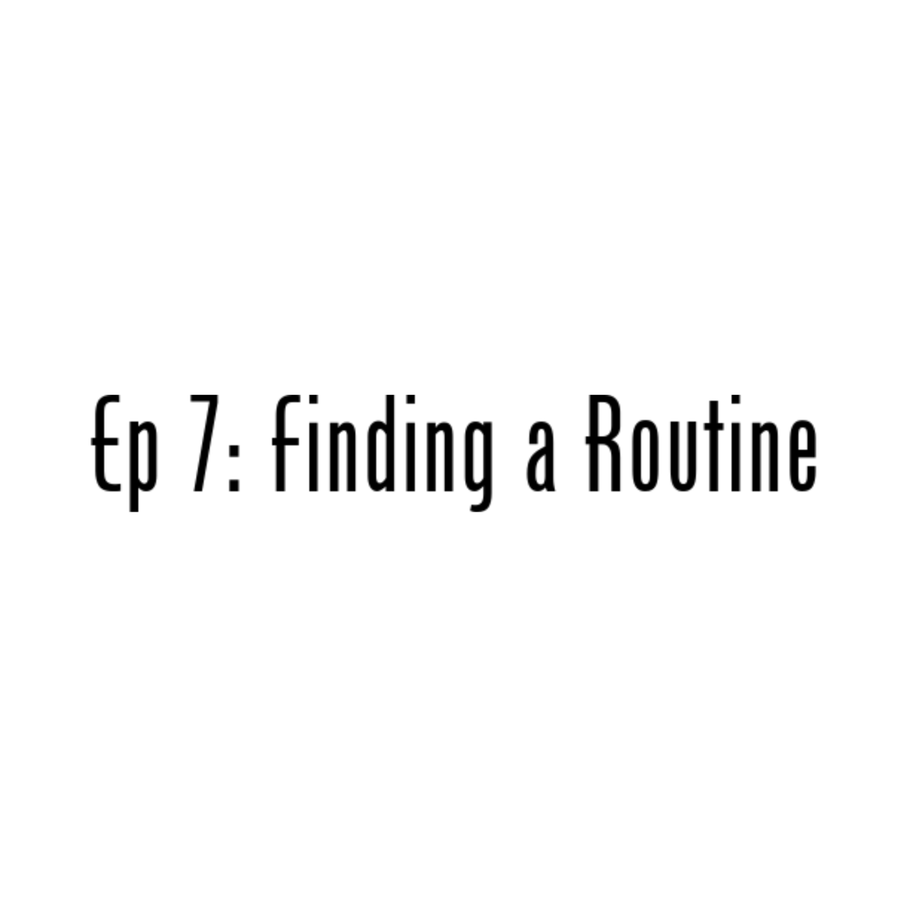 Ep 7: Finding a Routine