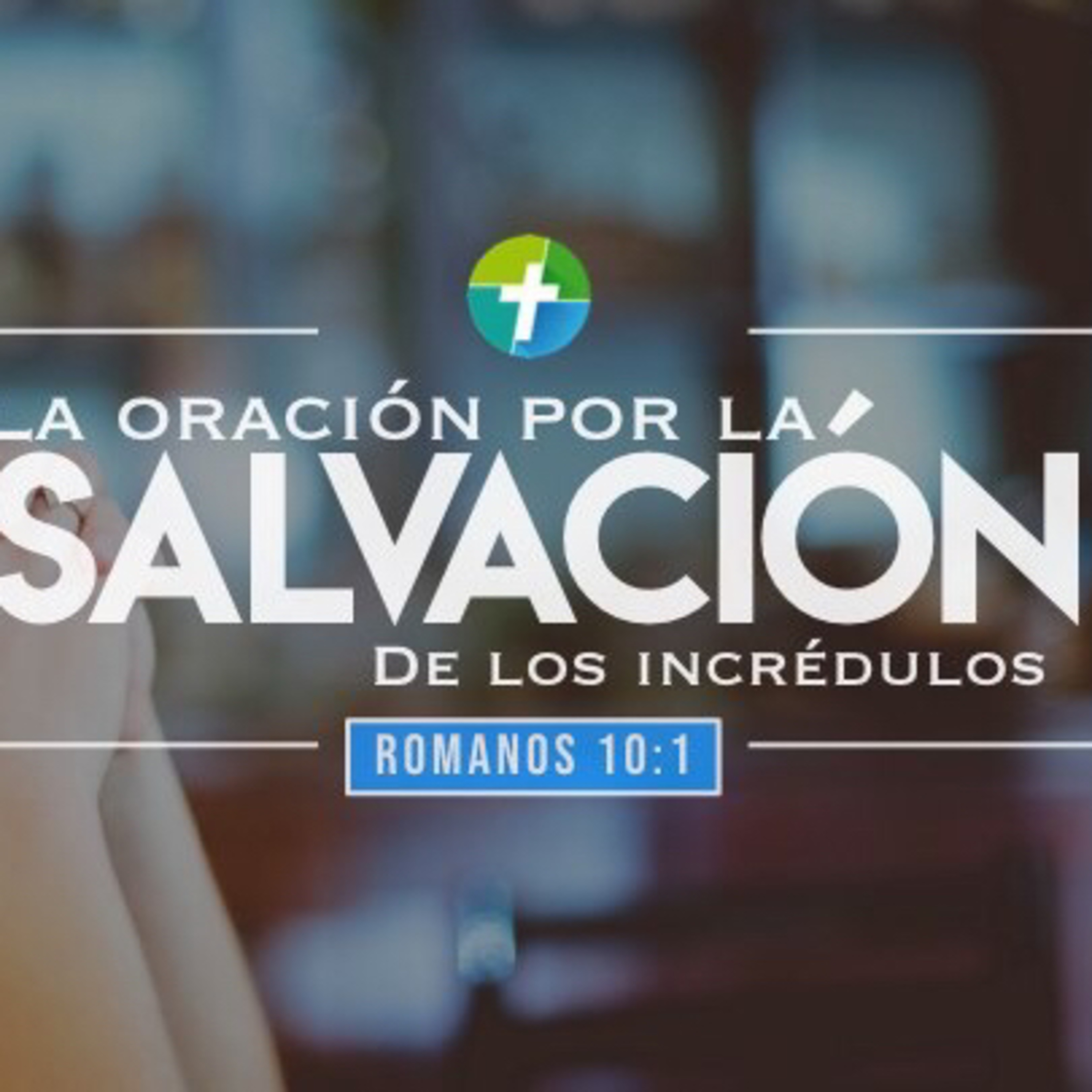 La oración por la salvación de los incrédulos (Romanos 9:1-5, 10:1)