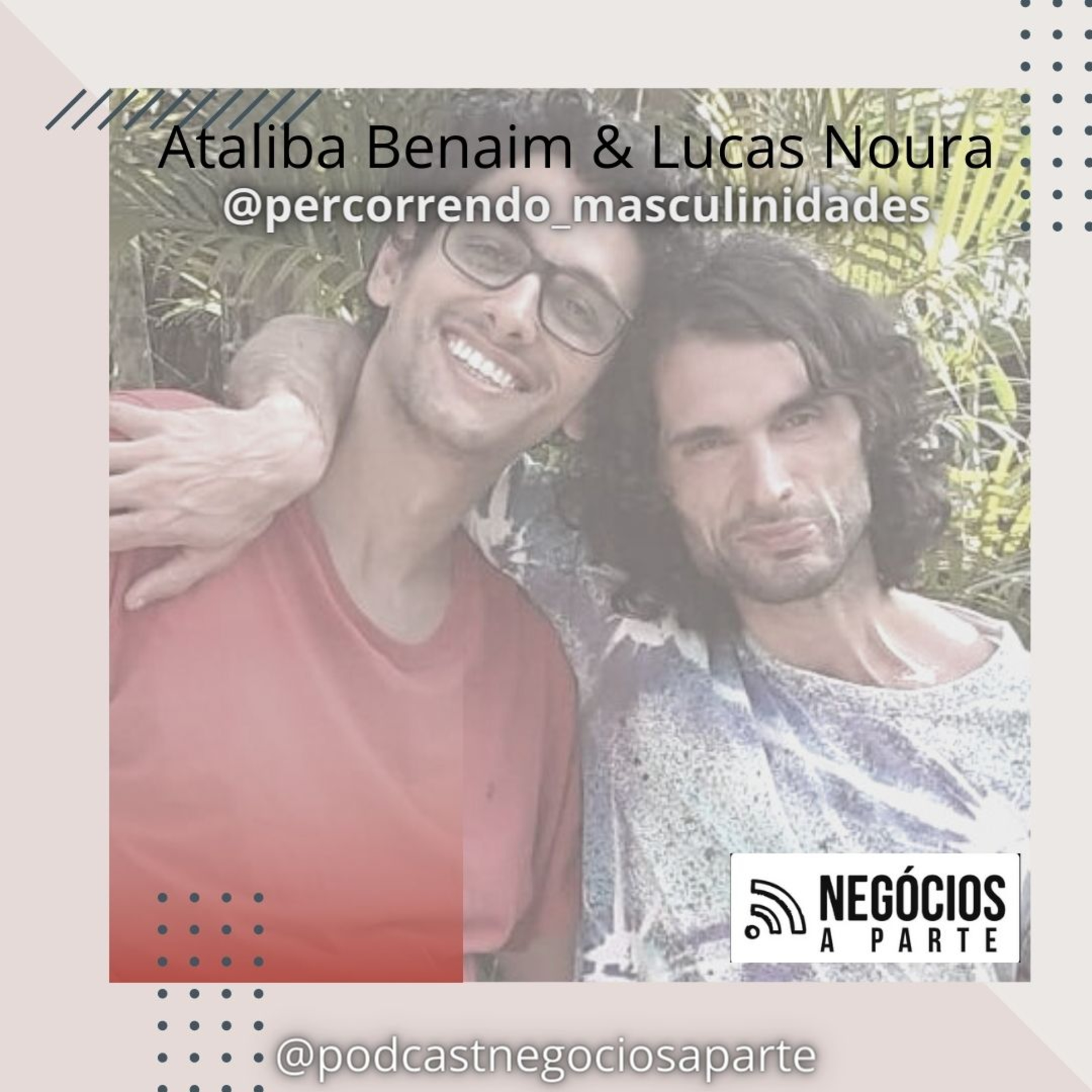 Podcast Negócios À Parte #4 - Ataliba Benaim & Lucas Noura | PERCORRENDO MASCULINIDADES