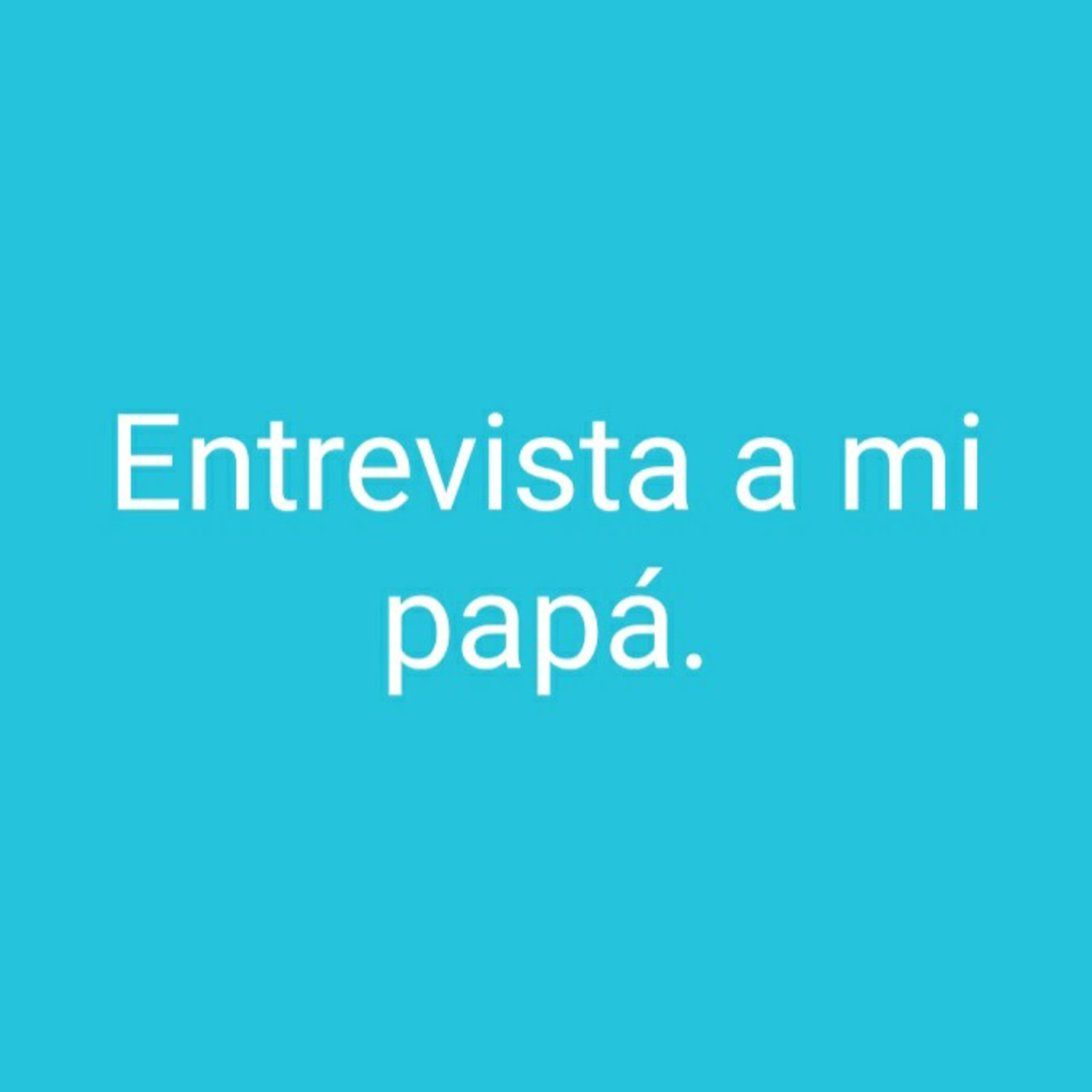 Entrevista a mi papá
