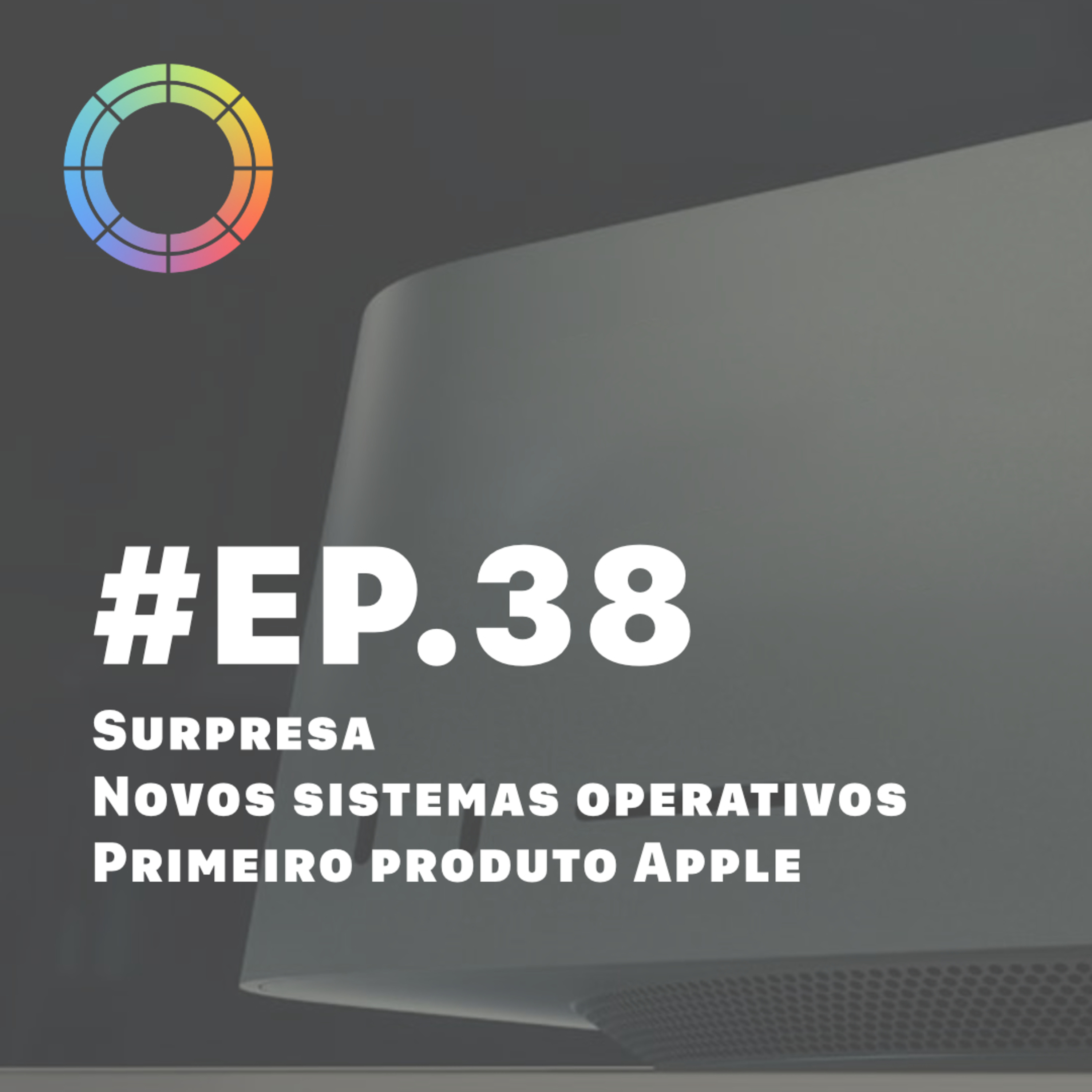 #EP.38 - Surpresa, Novos Sistemas Operativos e Primeiro Produto Apple episode artwork