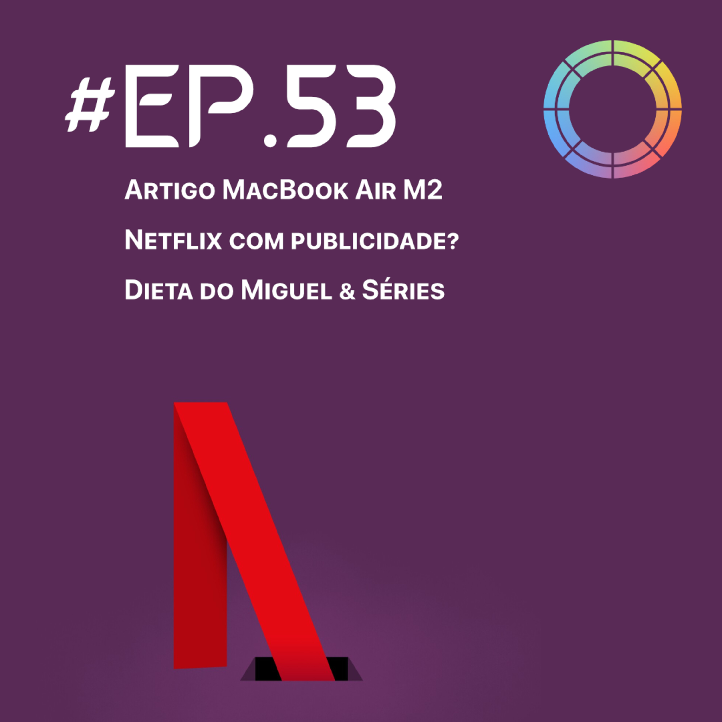 #EP.53 - Artigo MacBook Air M2, Dieta do Miguel, Netflix com publicidade? & Séries