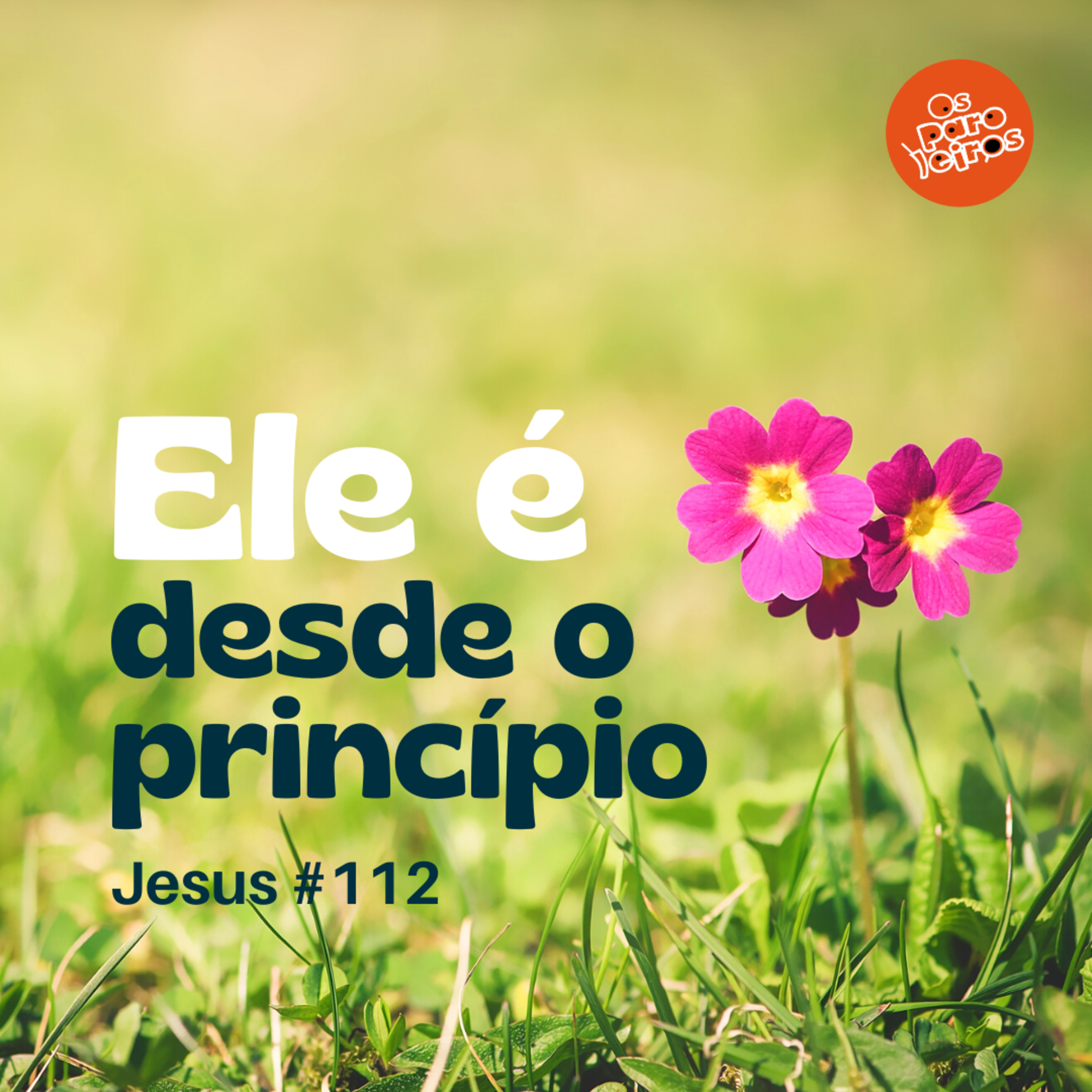 Ele é desde o princípio #112 | Jesus