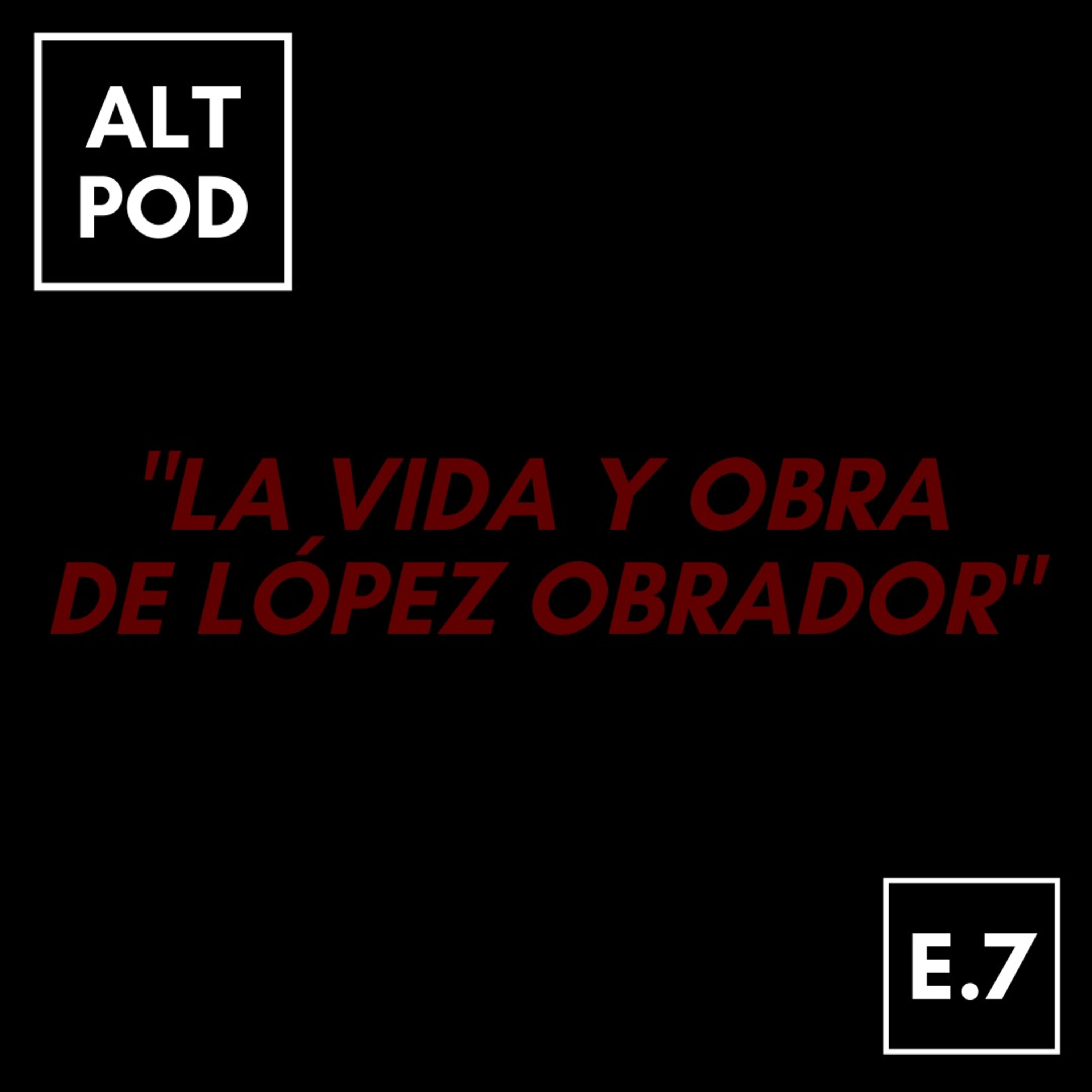 Episodio 7 - La Vida y Obra de Lopez Obrador