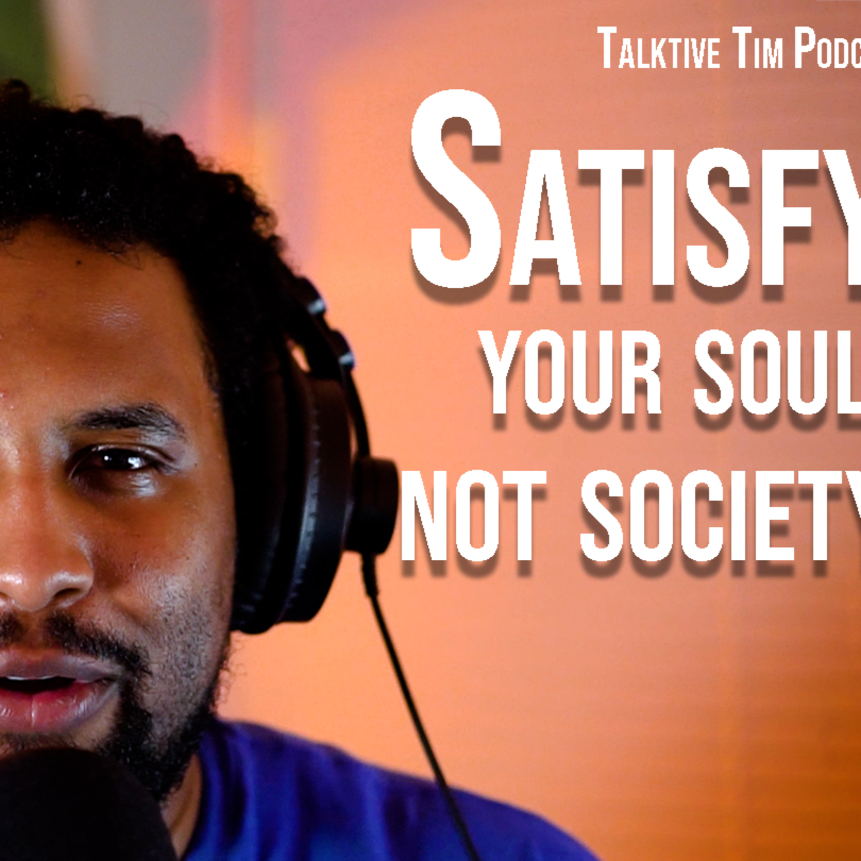 Talkative Tim Podcast | Ep. 17: “Satisfy your soul, not society.” episode artwork