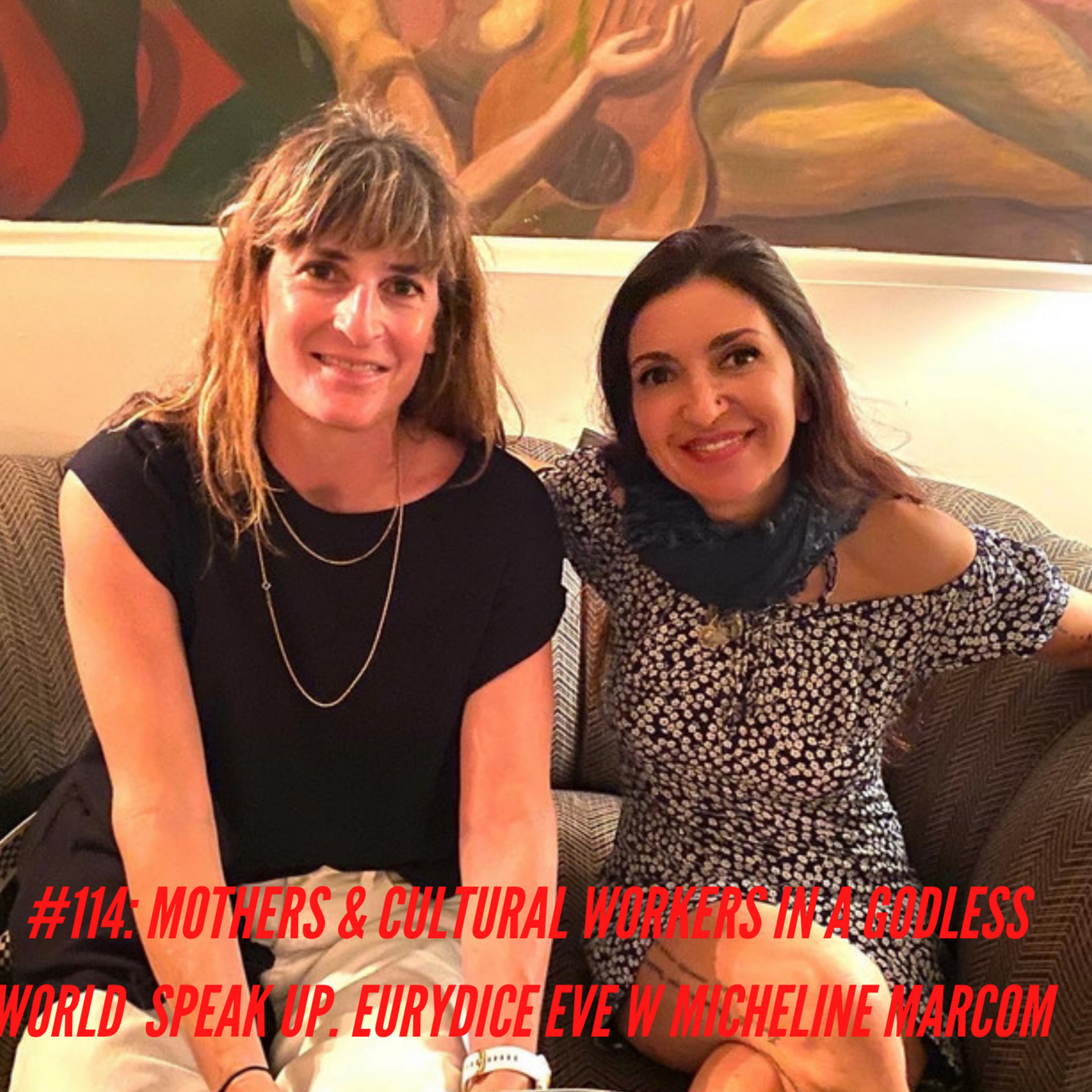 114: Speak Mothers & Creatives in a Godless, Kafkaesque World. Eurydice Eve w Micheline Marcom. episode artwork