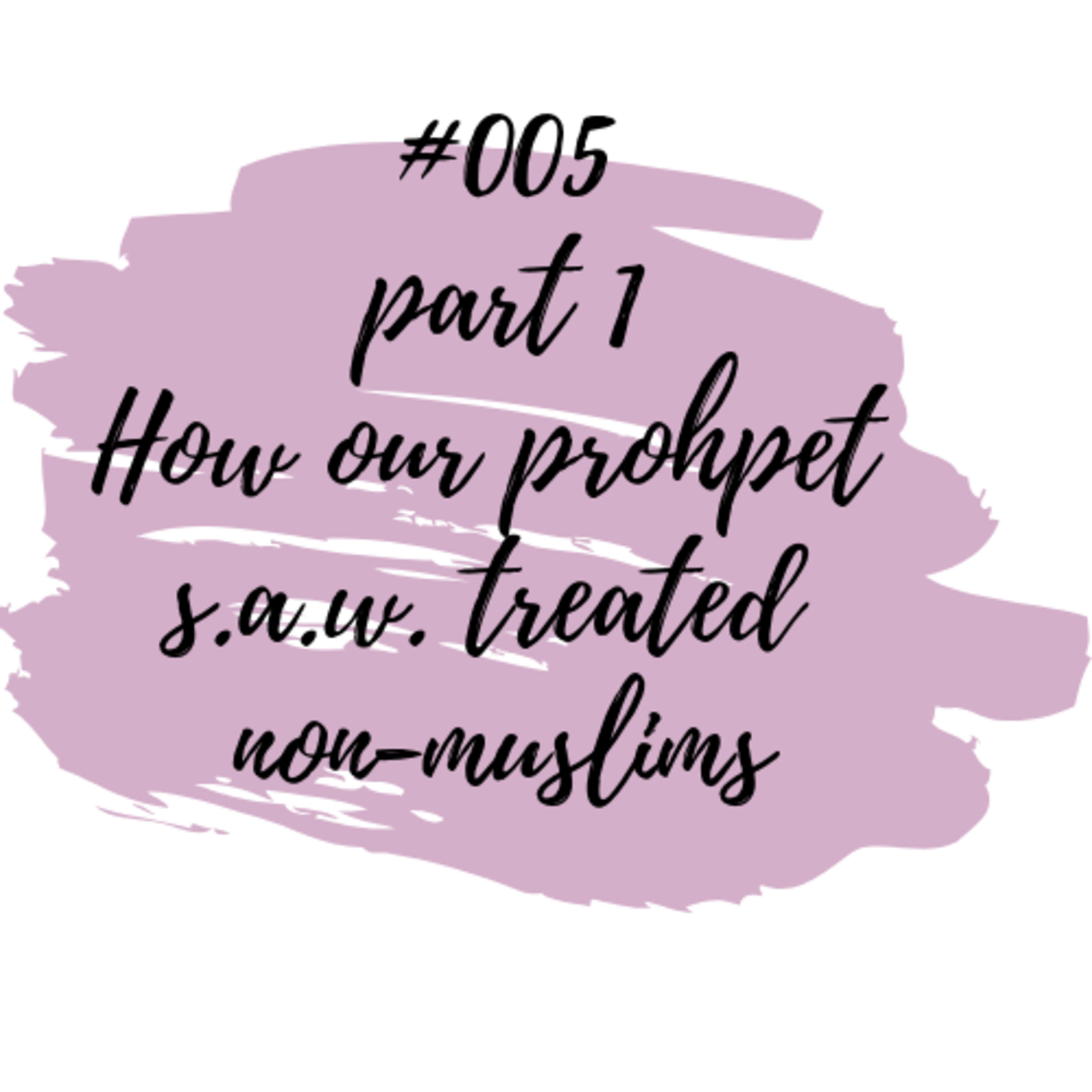 #005 PART 1 Treatment Of Non-Muslims: Muhammad (saw) as an Example