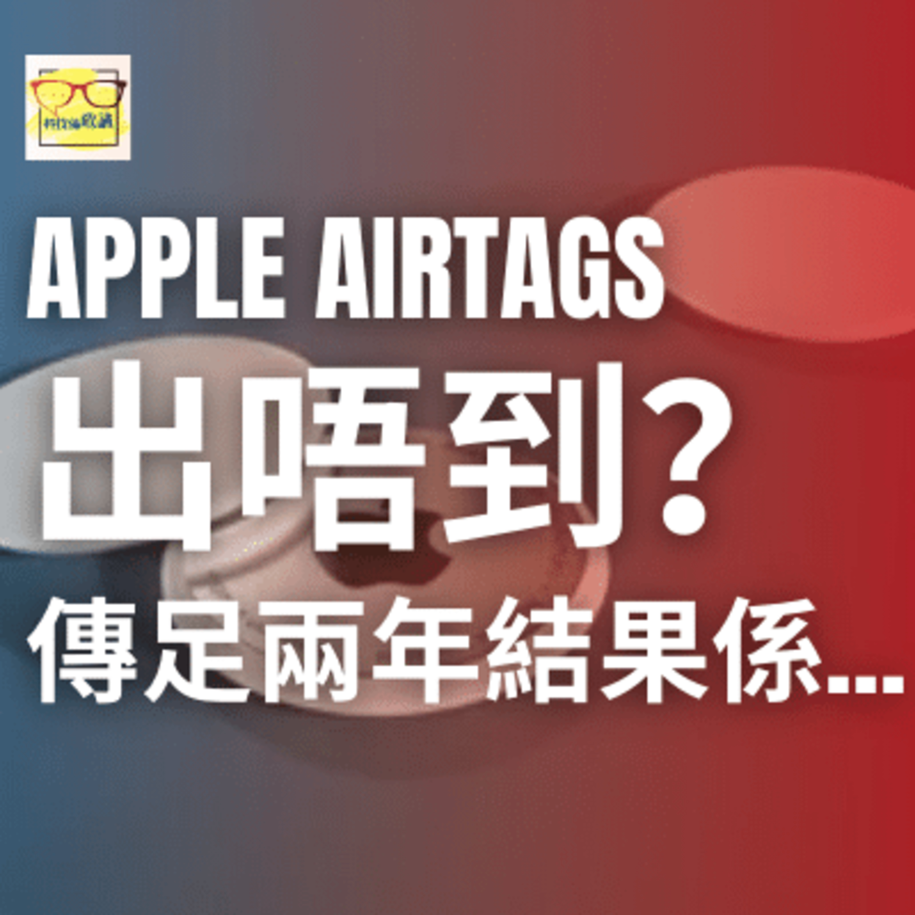 Apple AirTags 傳足兩年!Apple 最尾選擇係…唔出? | 科技係敢講 EP026 | 香港 | 廣東話
