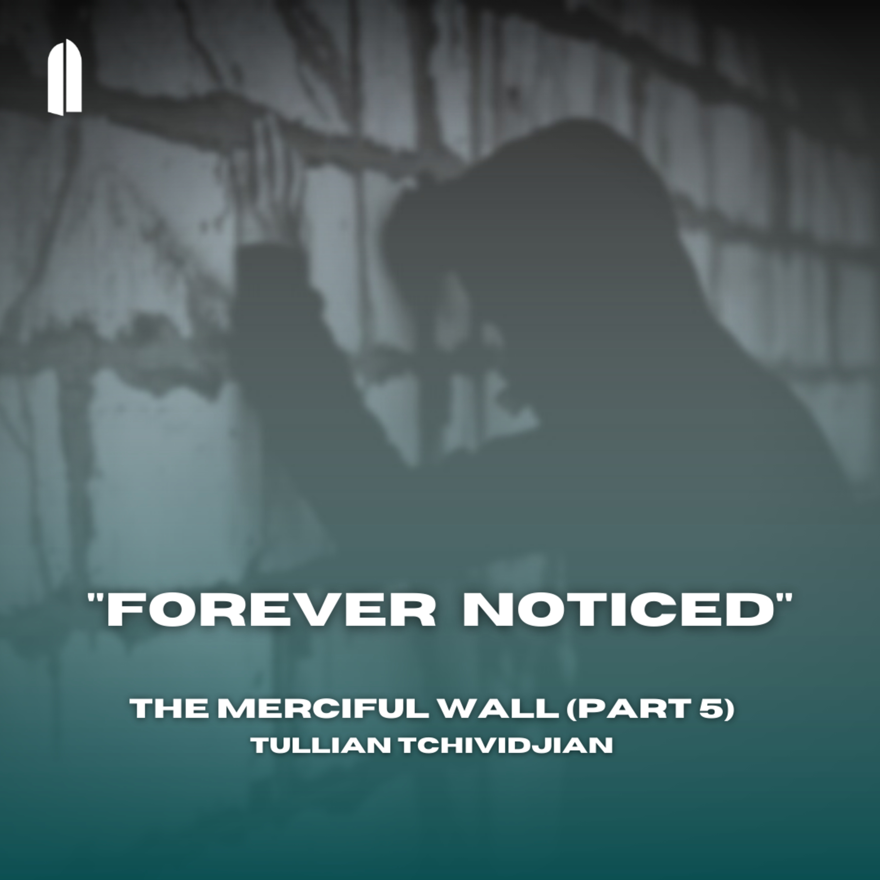 "Forever Noticed" | The Merciful Wall, Part 05 | Tullian Tchividjian episode artwork
