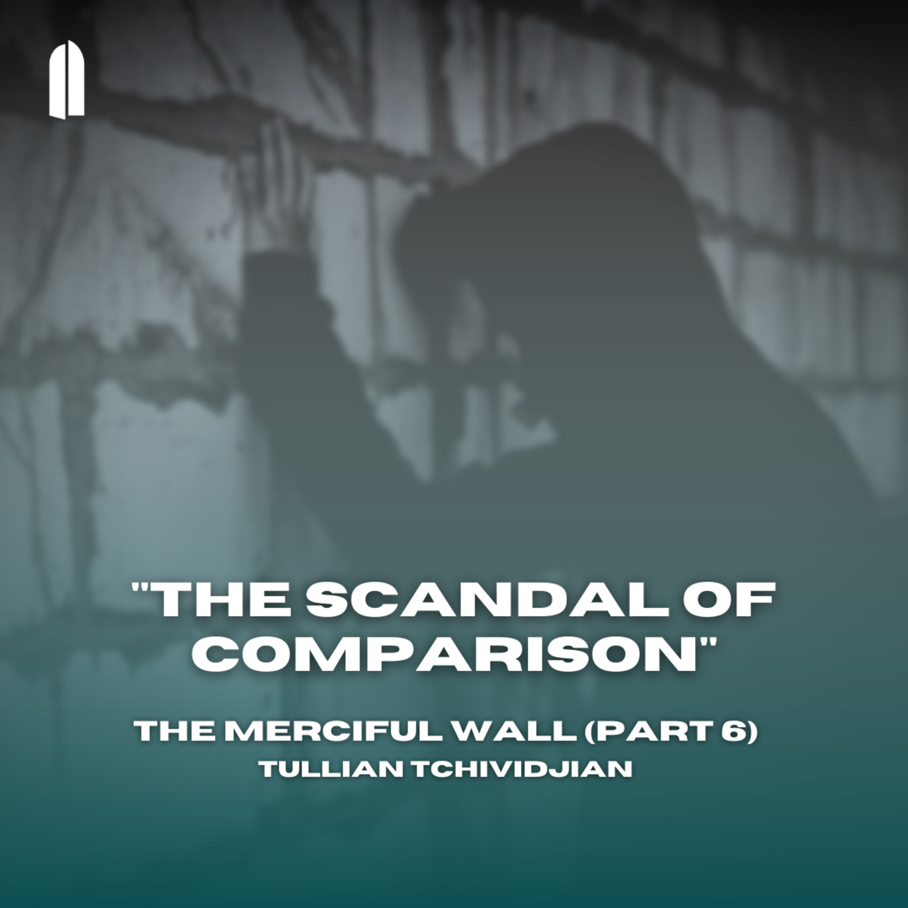 "The Scandal of Comparison" | The Merciful Wall, Part 06 | Tullian Tchividjian episode artwork