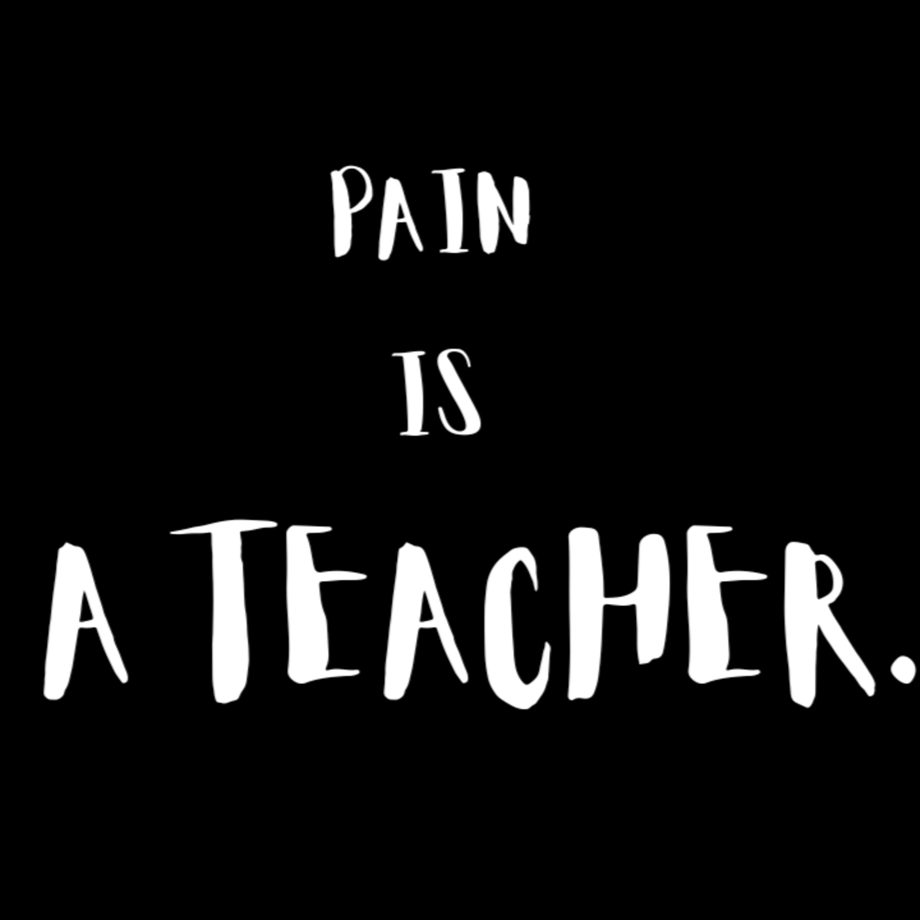 Pain Is A Teacher