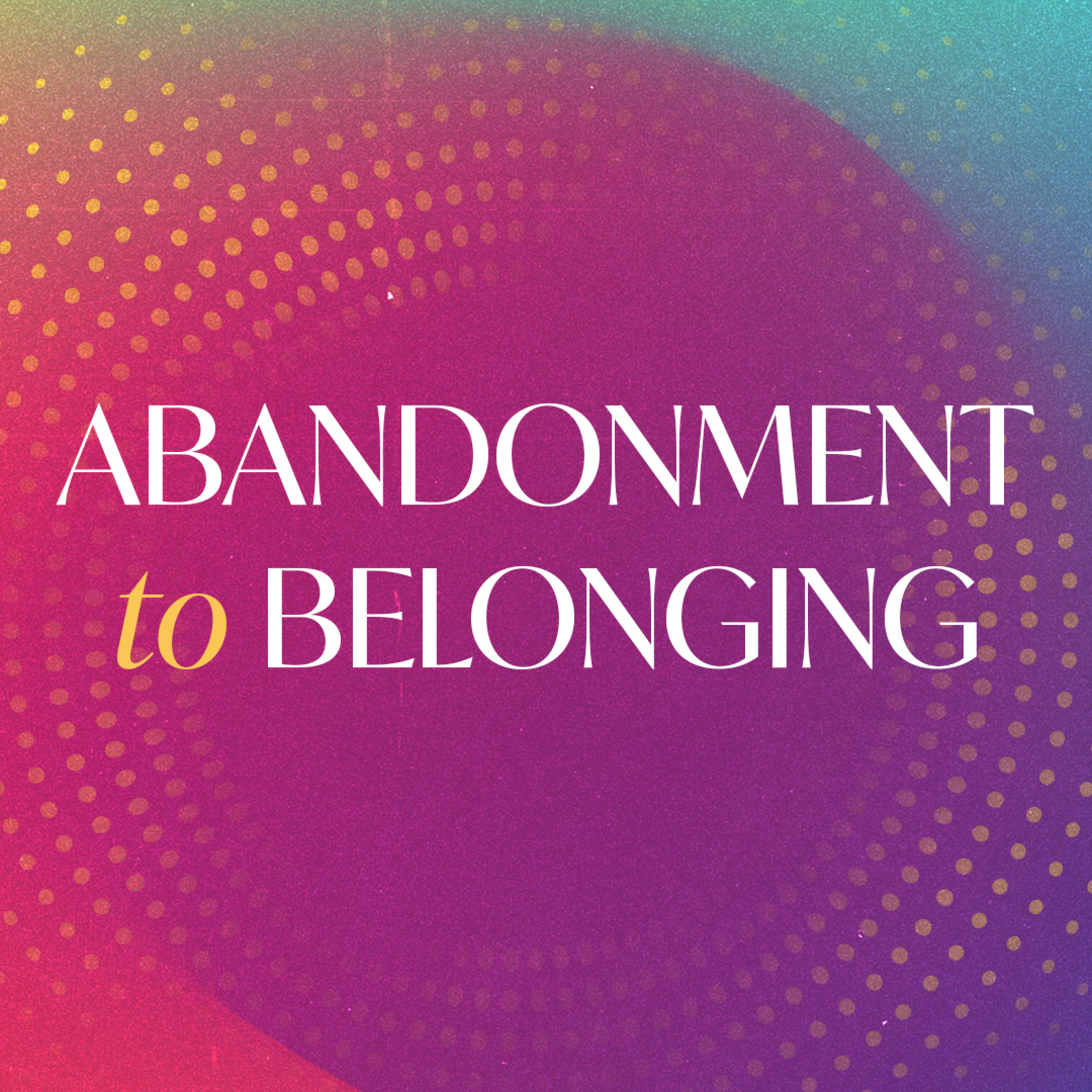 Abandonment to Belonging //Overcoming Rejection (Part 1)