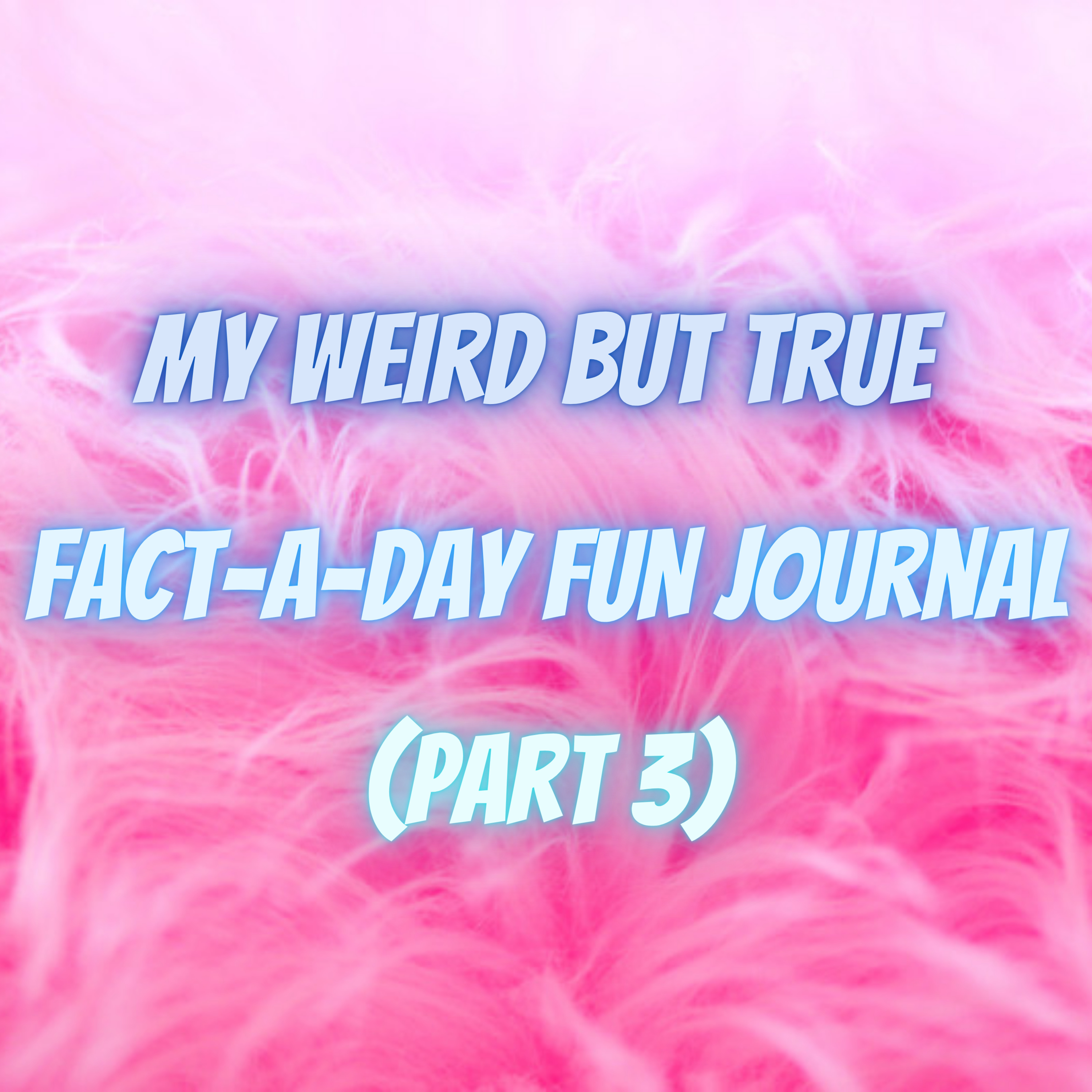 My Weird But True Fact-a-Day FUN Journal (Part 3)