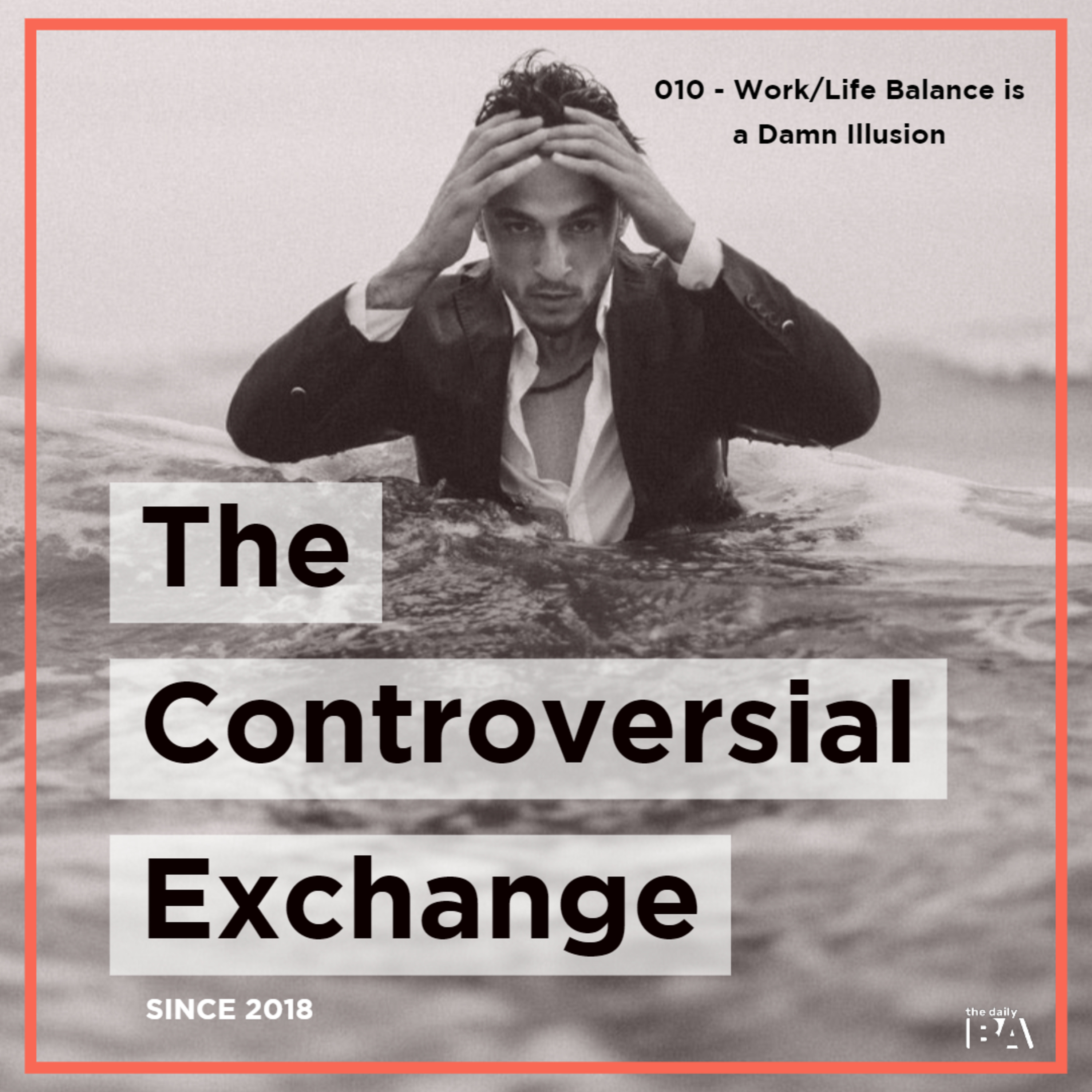 #010 Work/Life Balance is a Damn Illusion | The Controversial Exchange