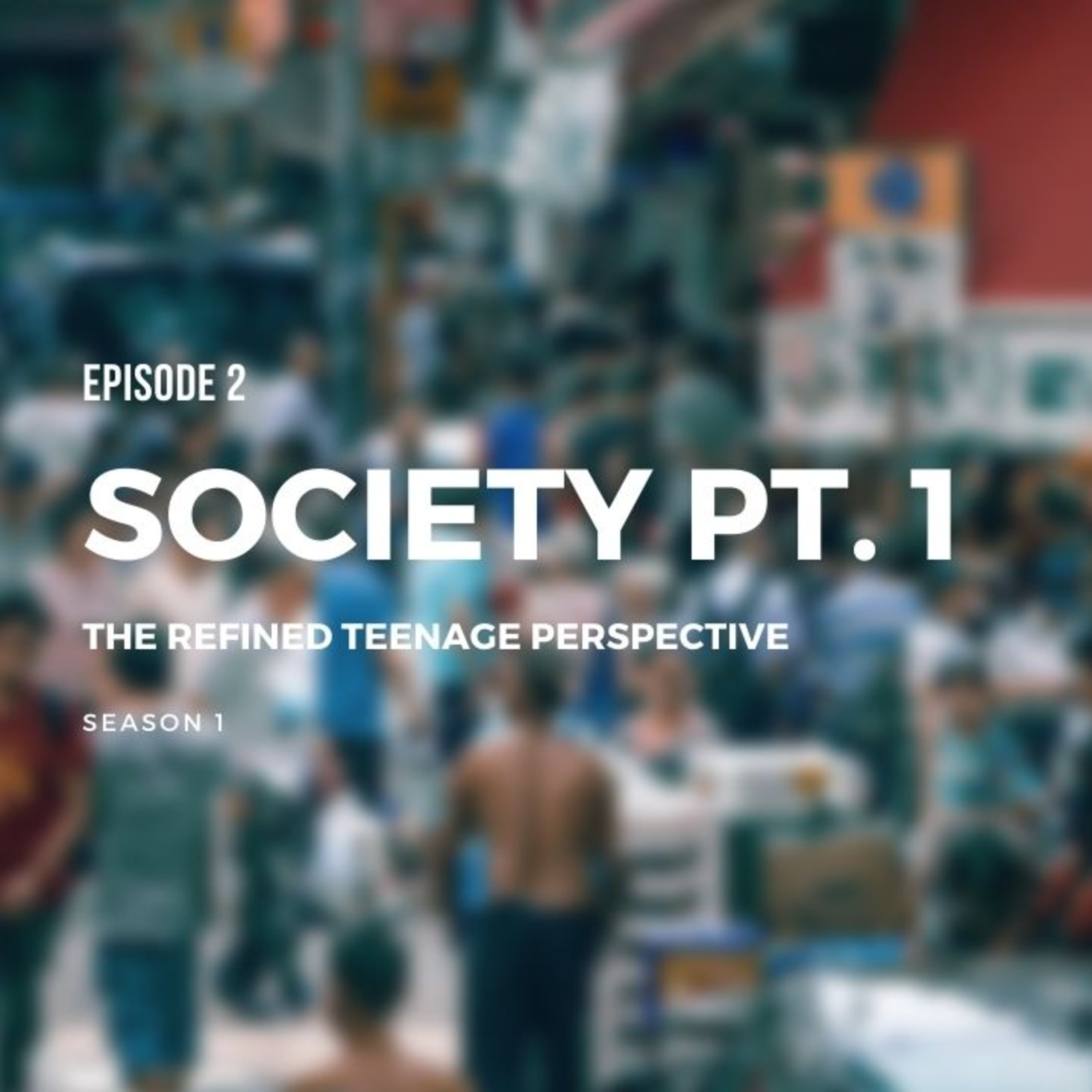 Episode 2: Society Pt.1 - The Refined Teenage Perspective