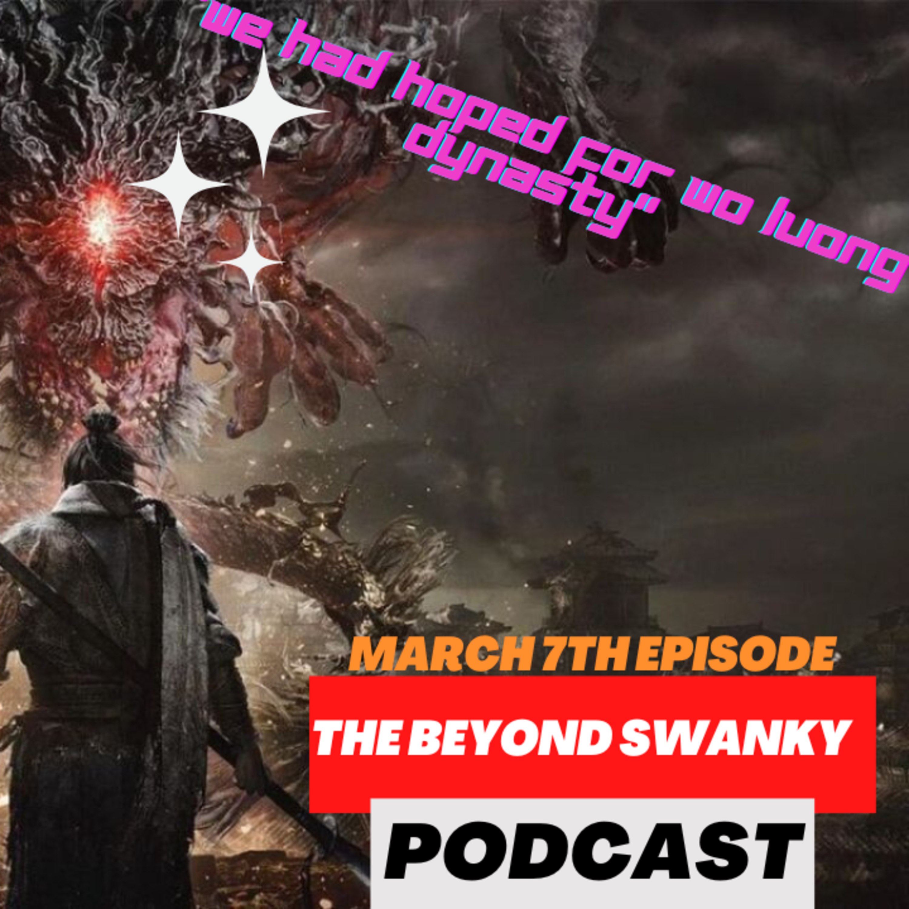 The Beyond Swanky Podcast™ Season 2-March 7th Episode-"We Had Hopes For Wo Long:Fallen Dynasty"