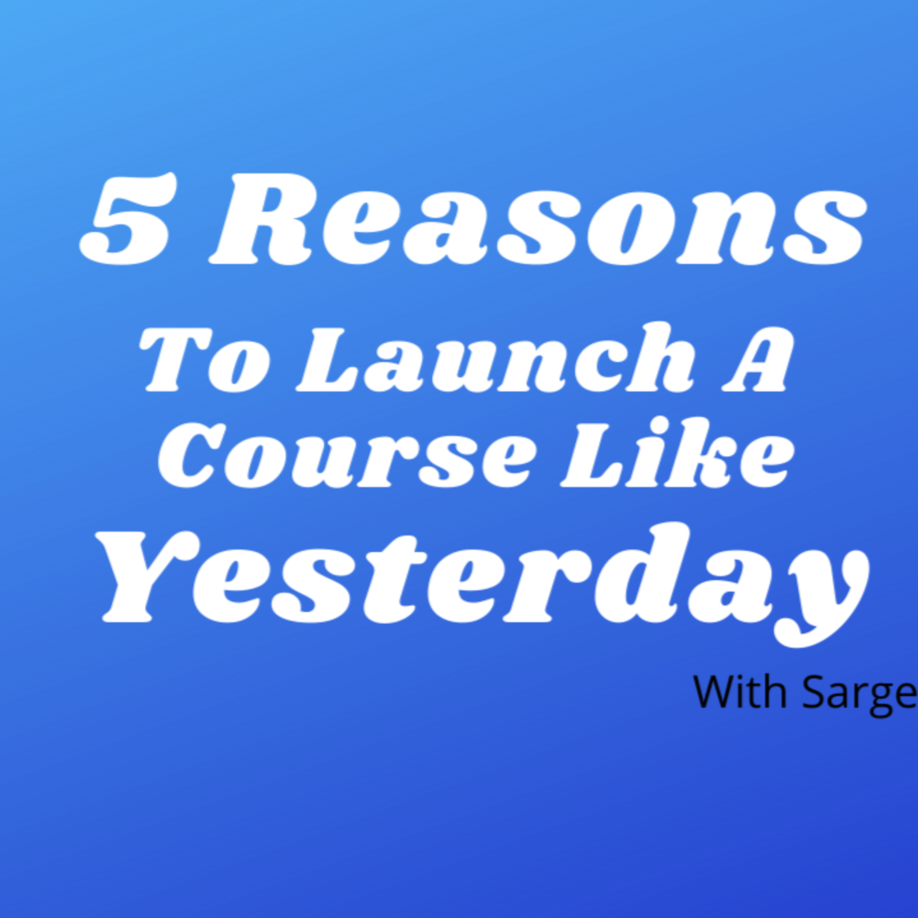 5 Reason You Need To Launch A Course Like Yesterday