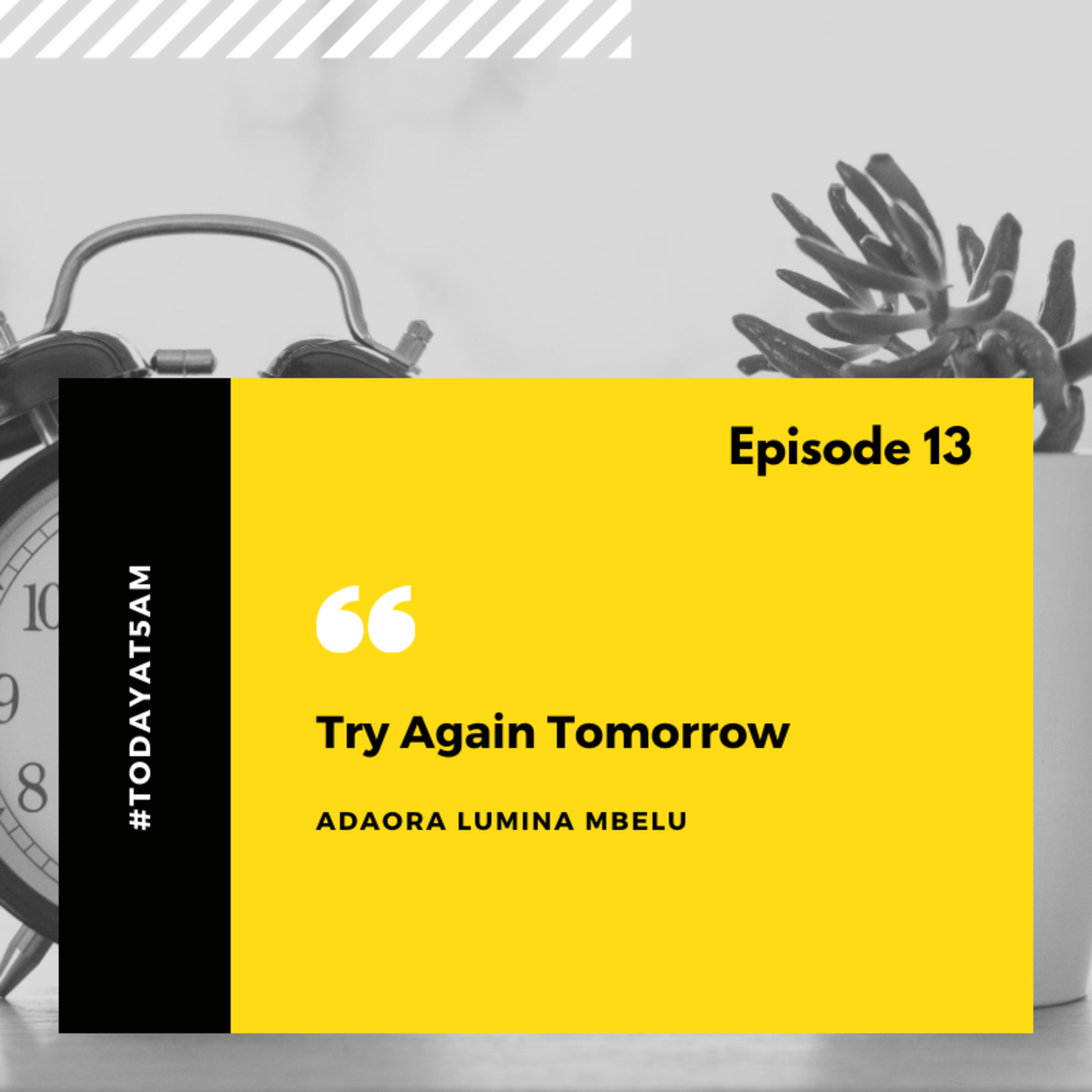 #TodayAt5am - EP 13: Try again tomorrow