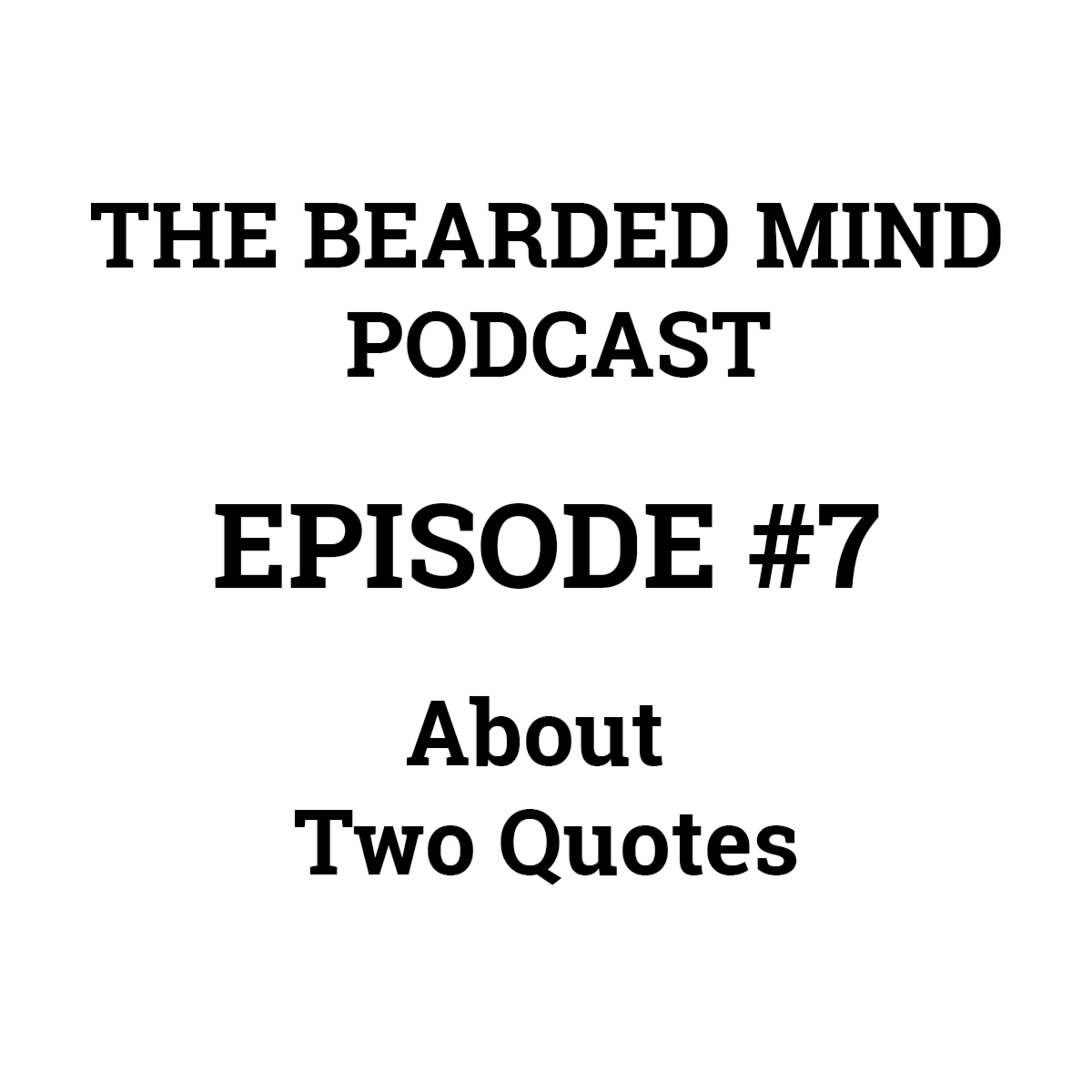 The Bearded Mind Podcast - Episode 7 - About Two Quotes