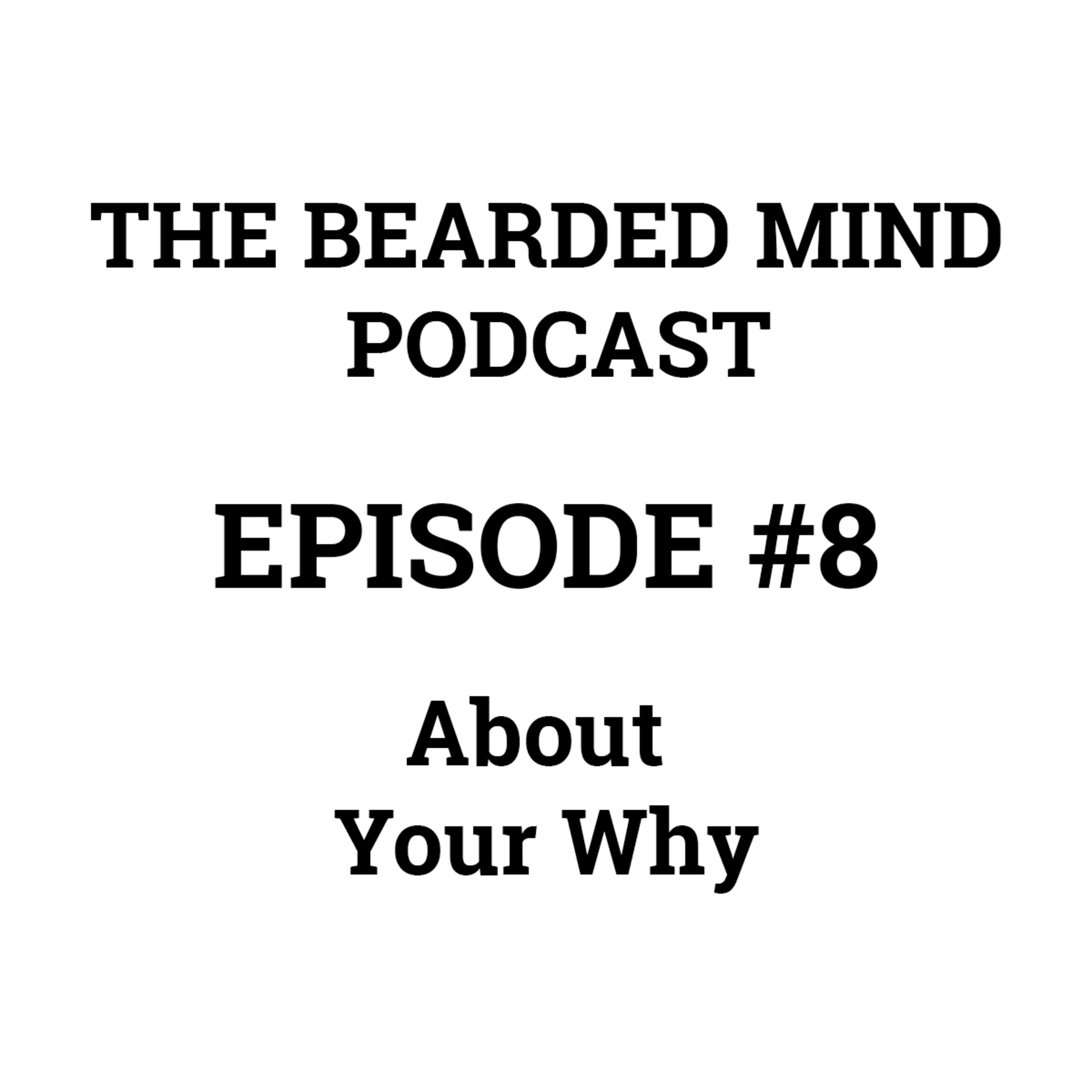 The Bearded Mind Podcast - Episode 8 - About Your Why