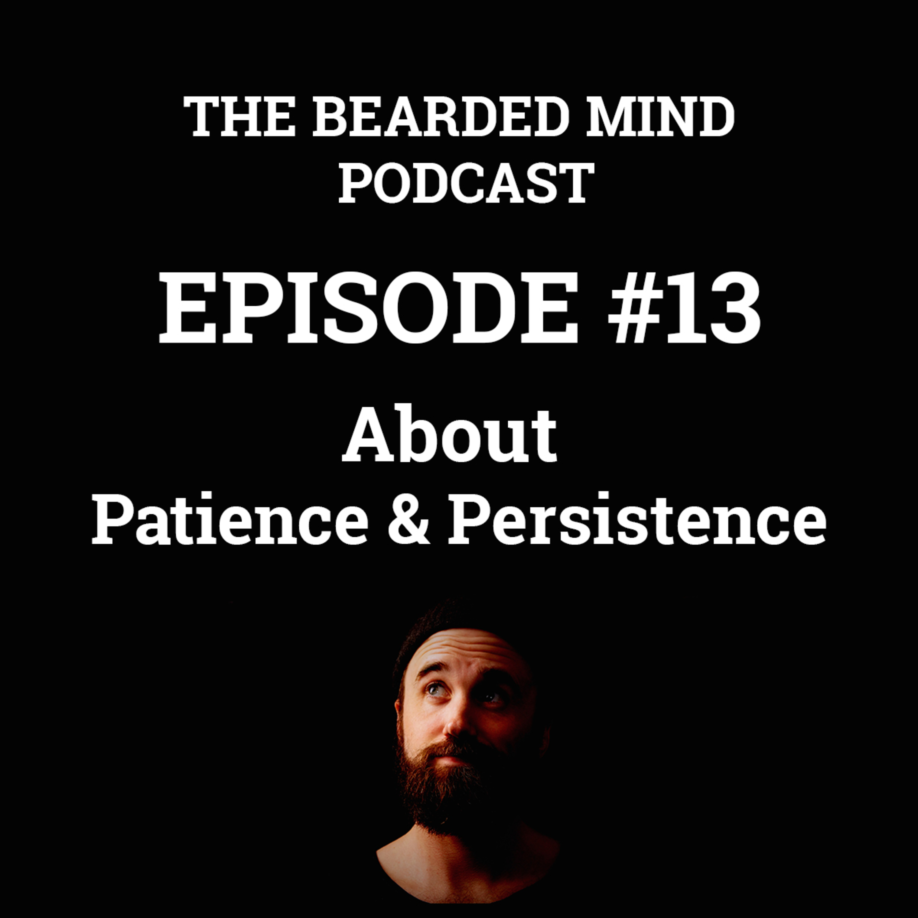 The Bearded Mind Podcast - Episode 13 - About Patience & Persistence