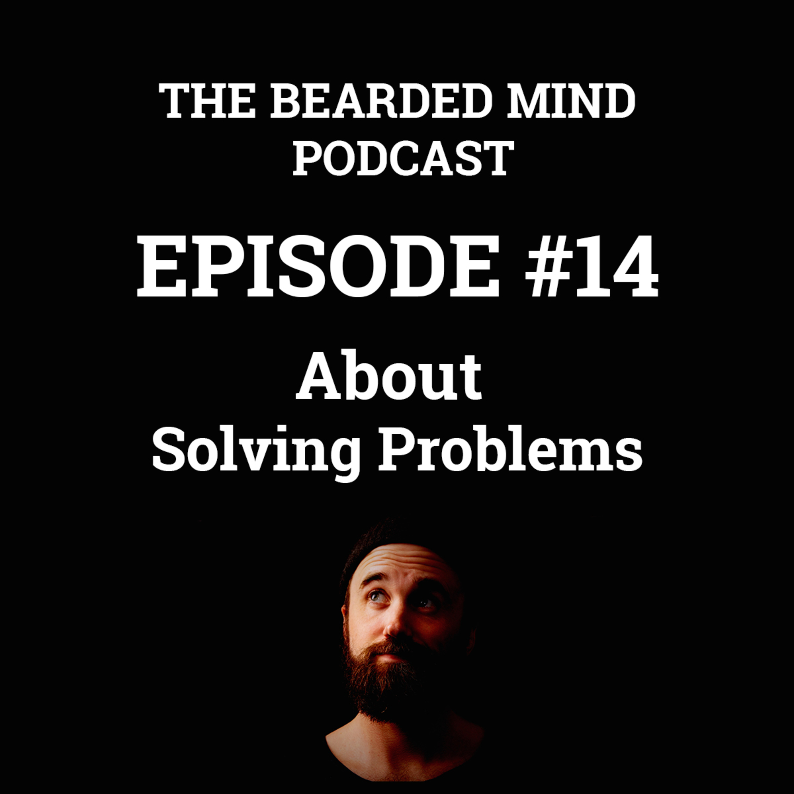 The Bearded Mind Podcast - Episode 14 - About Solving Problems
