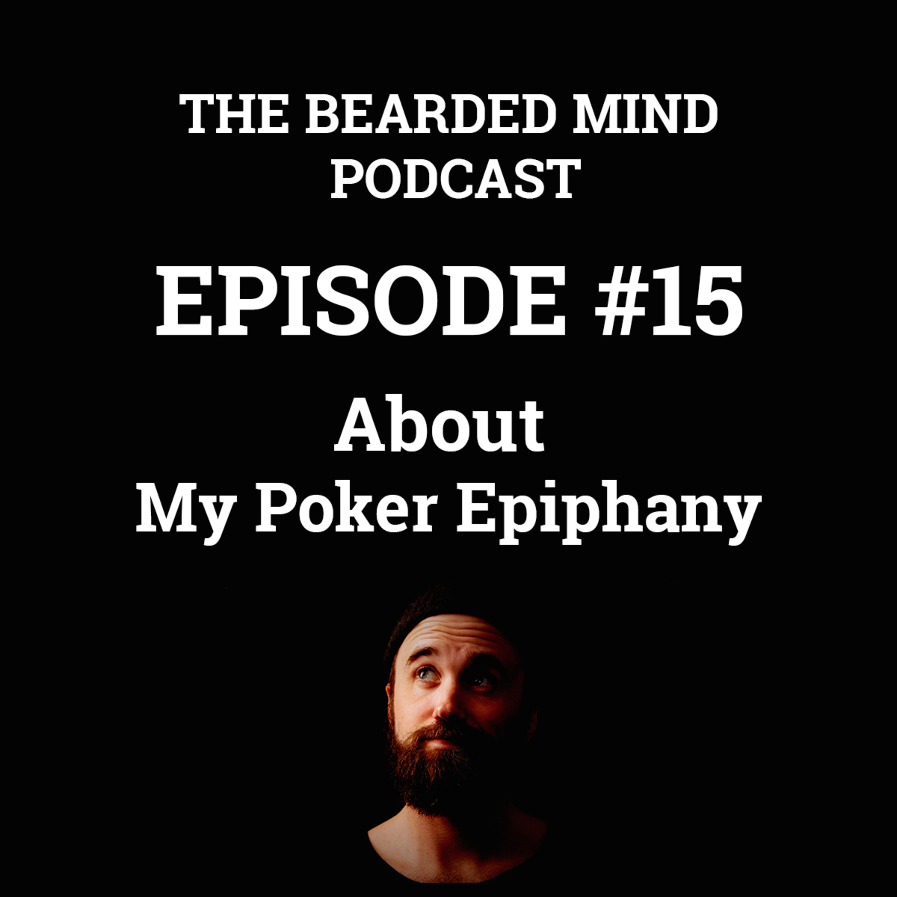 The Bearded Mind Podcast - Episode 15 - About My Poker Epiphany