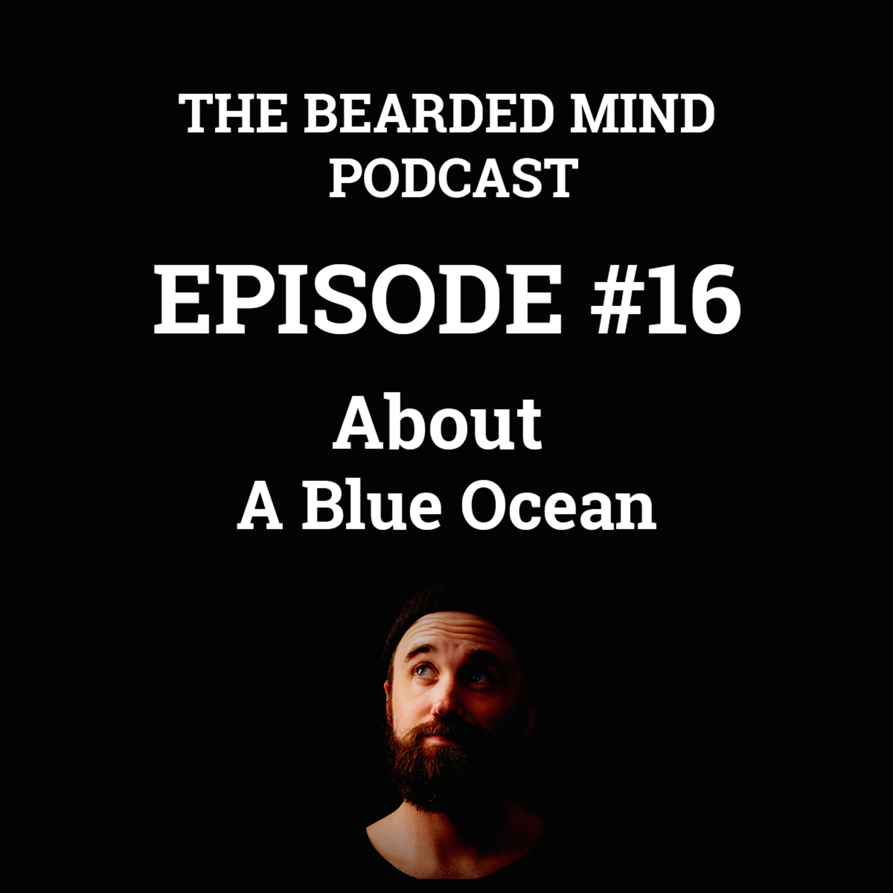 The Bearded Mind Podcast - Episode 16 - About A Blue Ocean